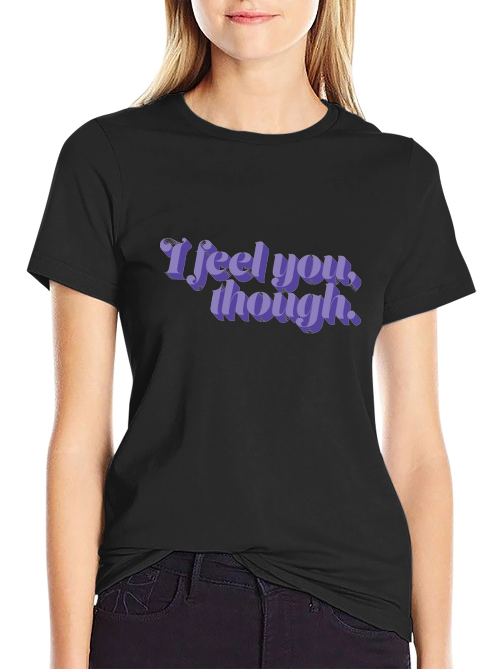 I Feel You Though - Graphic T-Shirt