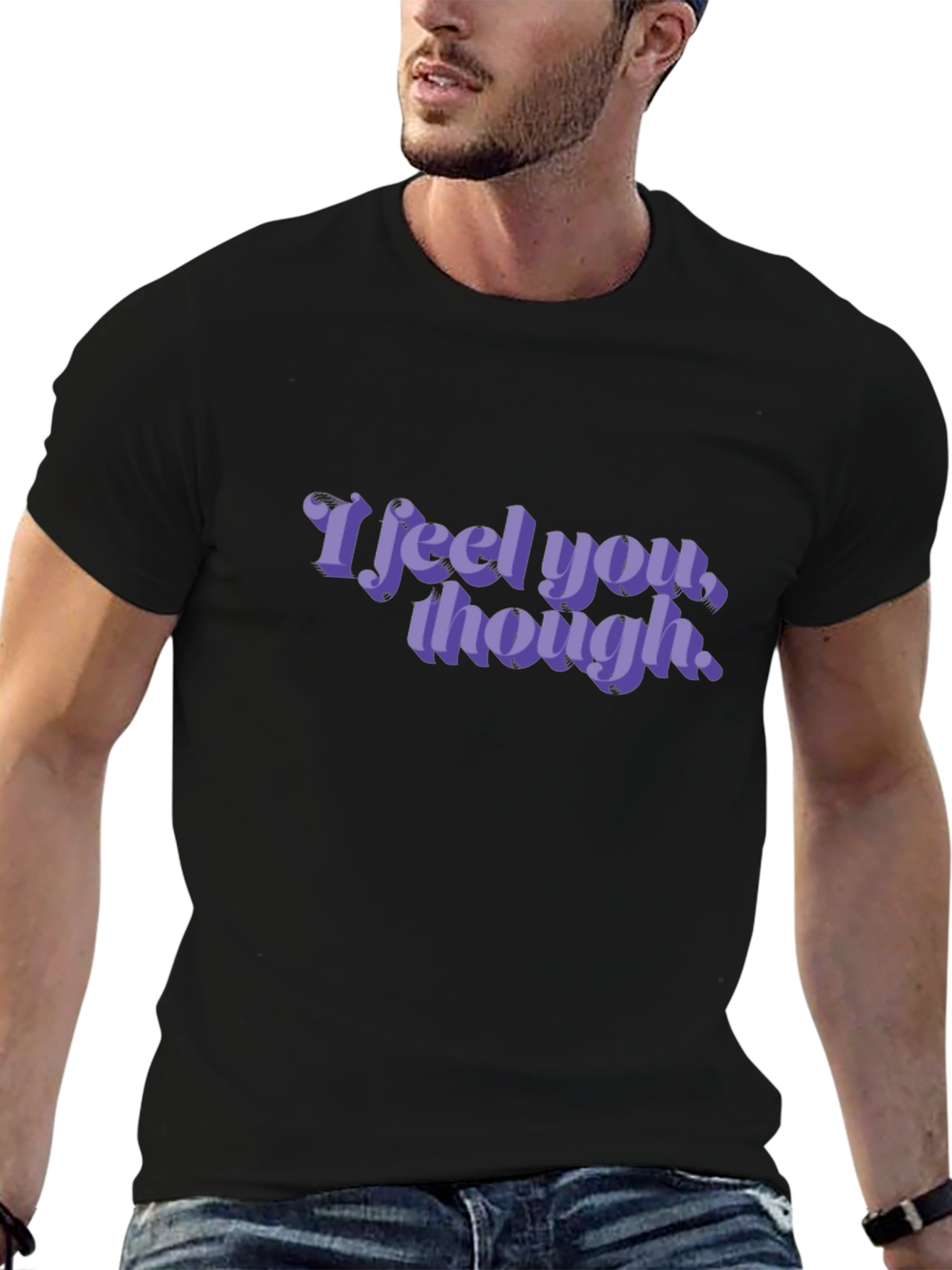 I Feel You Though - Graphic T-Shirt