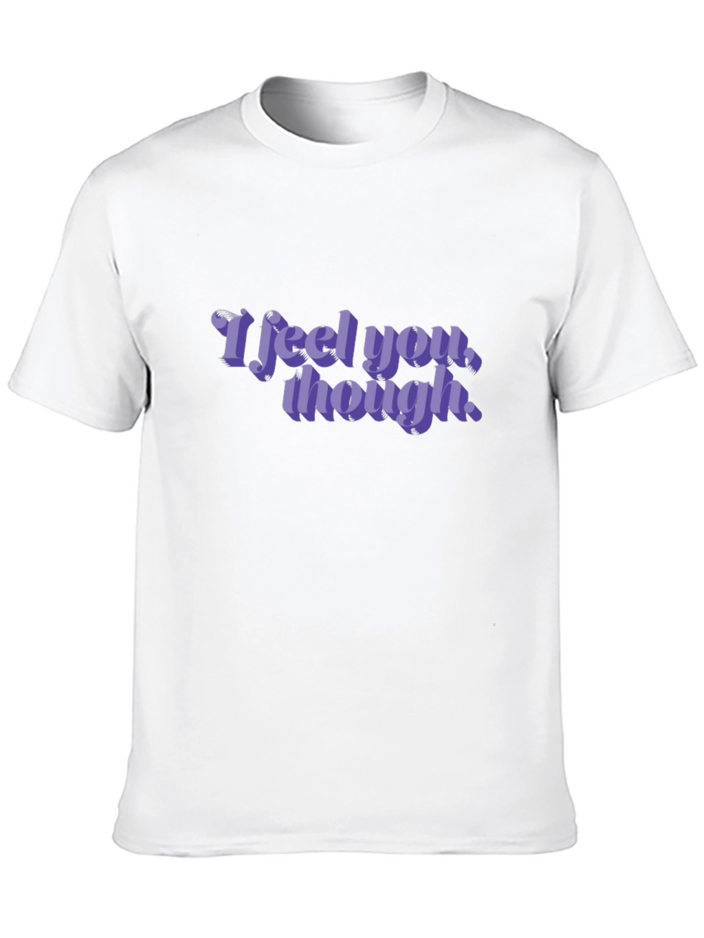 I Feel You Though - Graphic T-Shirt