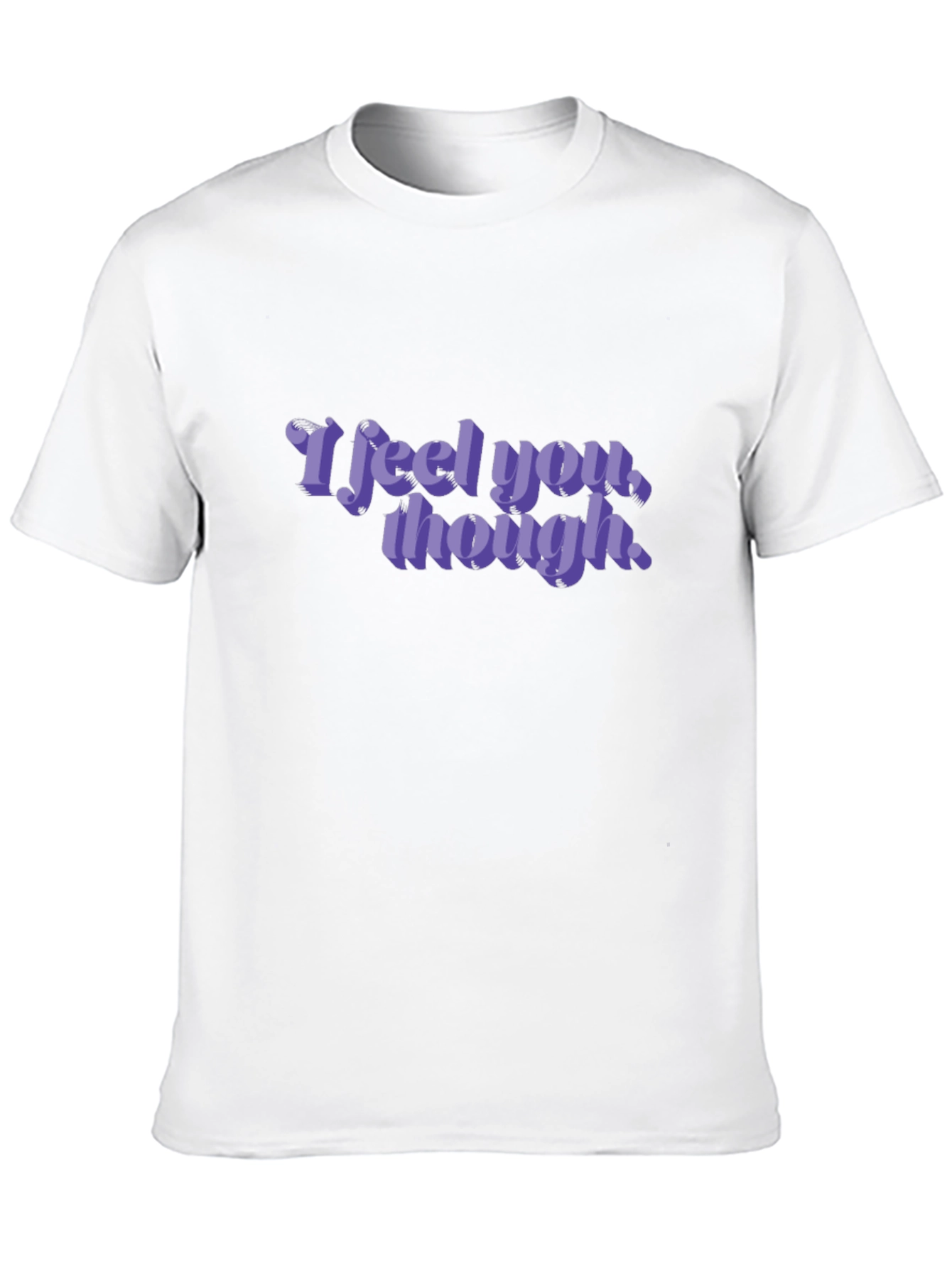 I Feel You Though - Graphic T-Shirt