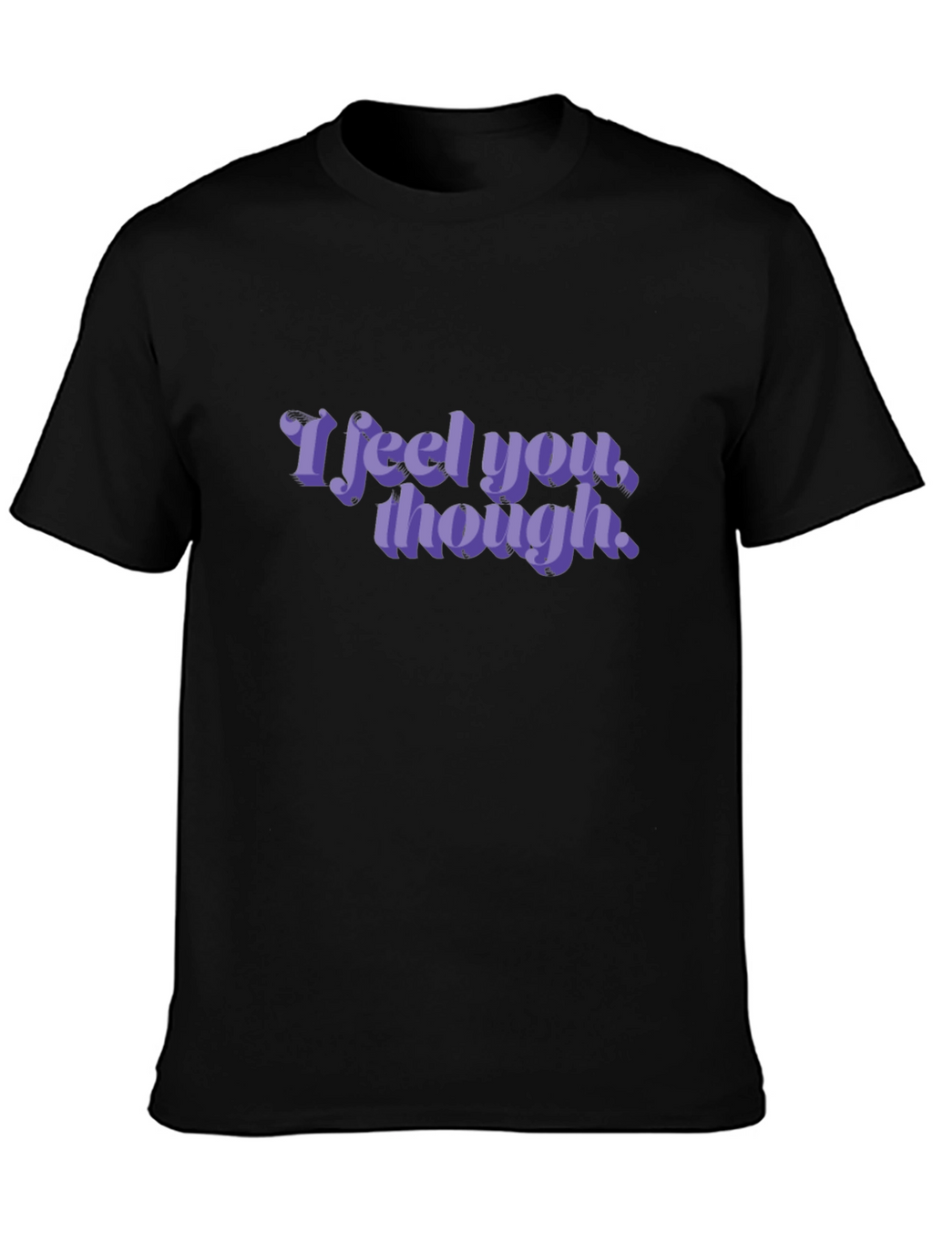 I Feel You Though - Graphic T-Shirt