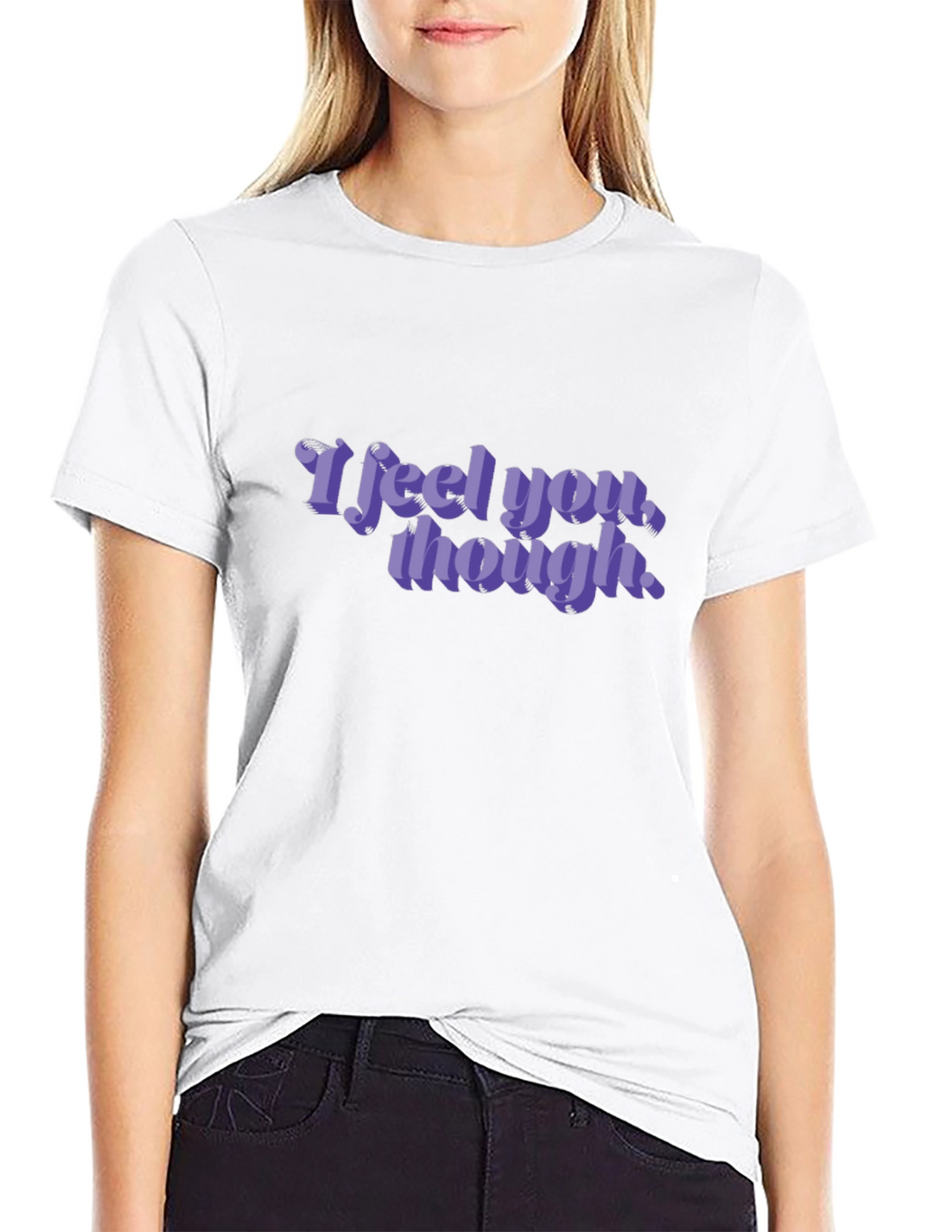 I Feel You Though - Graphic T-Shirt