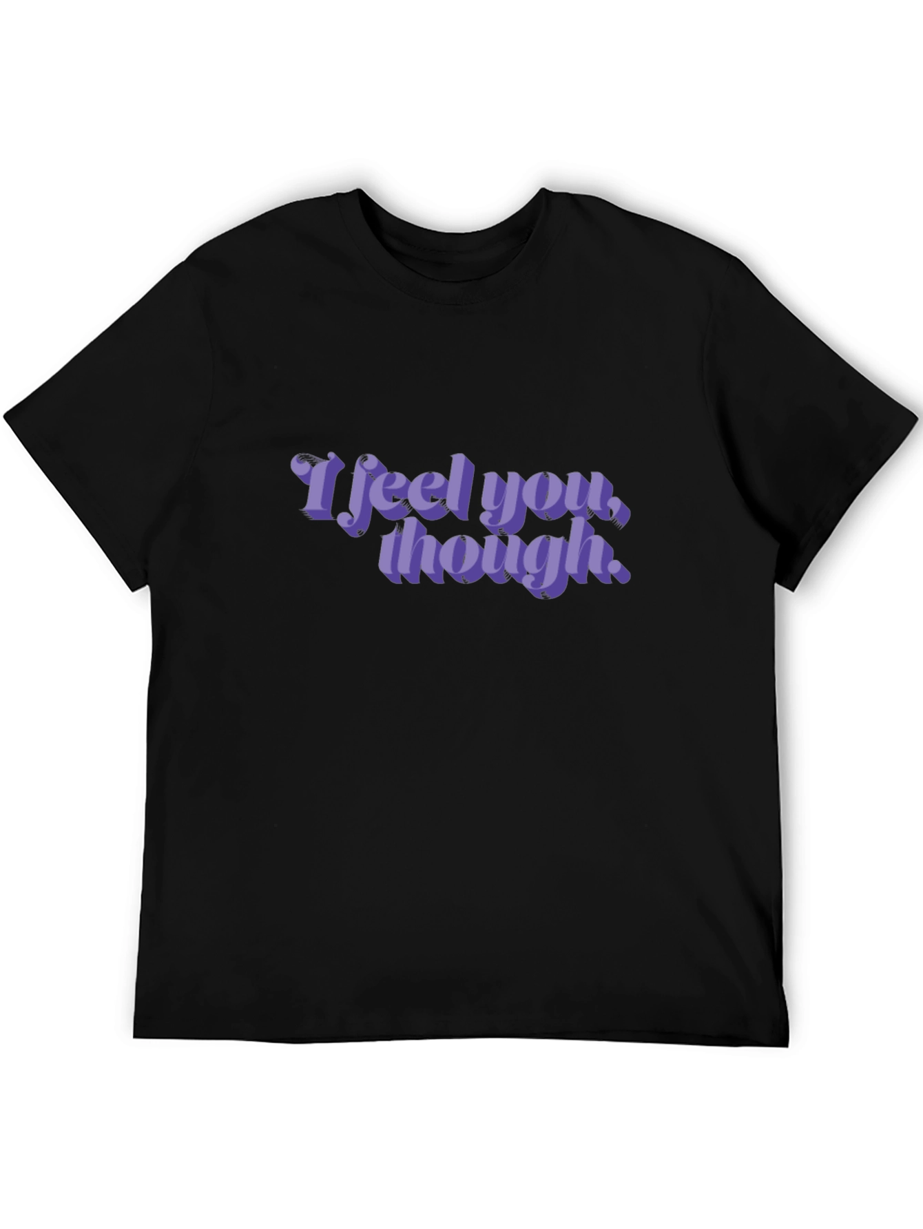 I Feel You Though - Graphic T-Shirt