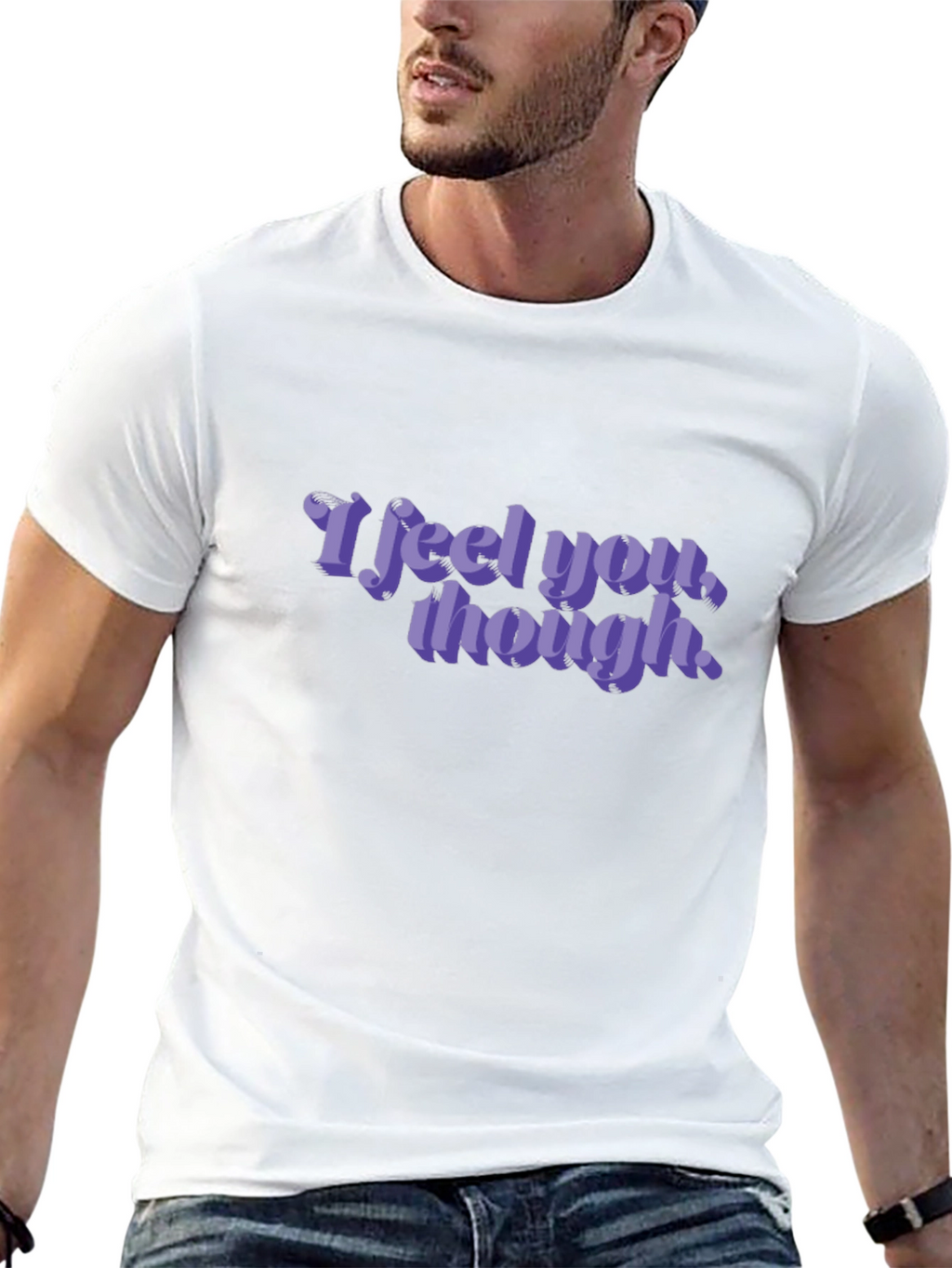 I Feel You Though - Graphic T-Shirt