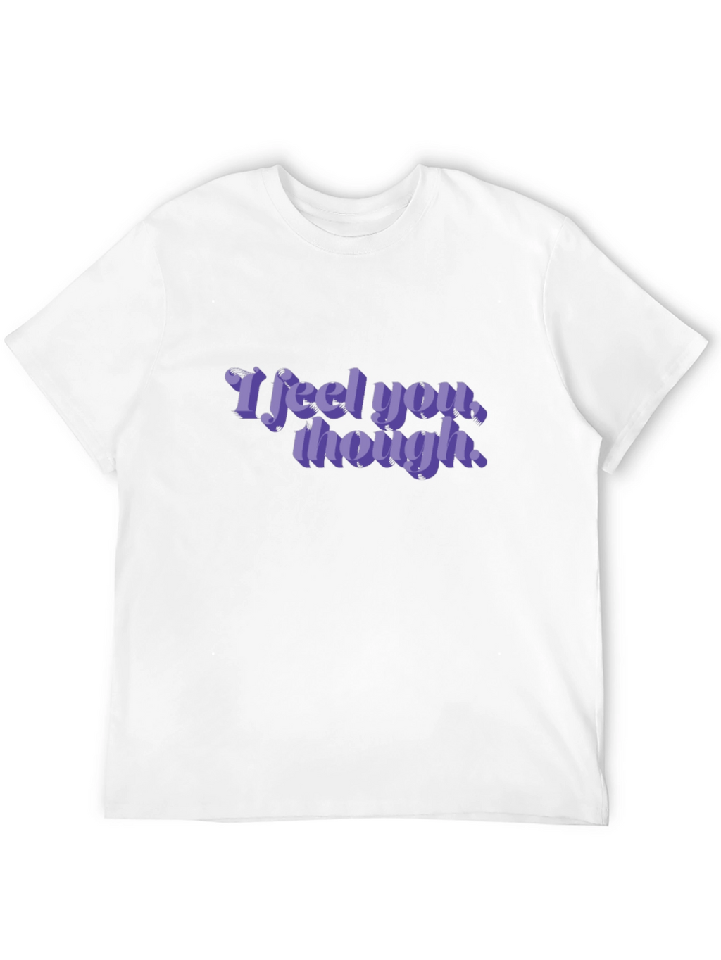 I Feel You Though - Graphic T-Shirt