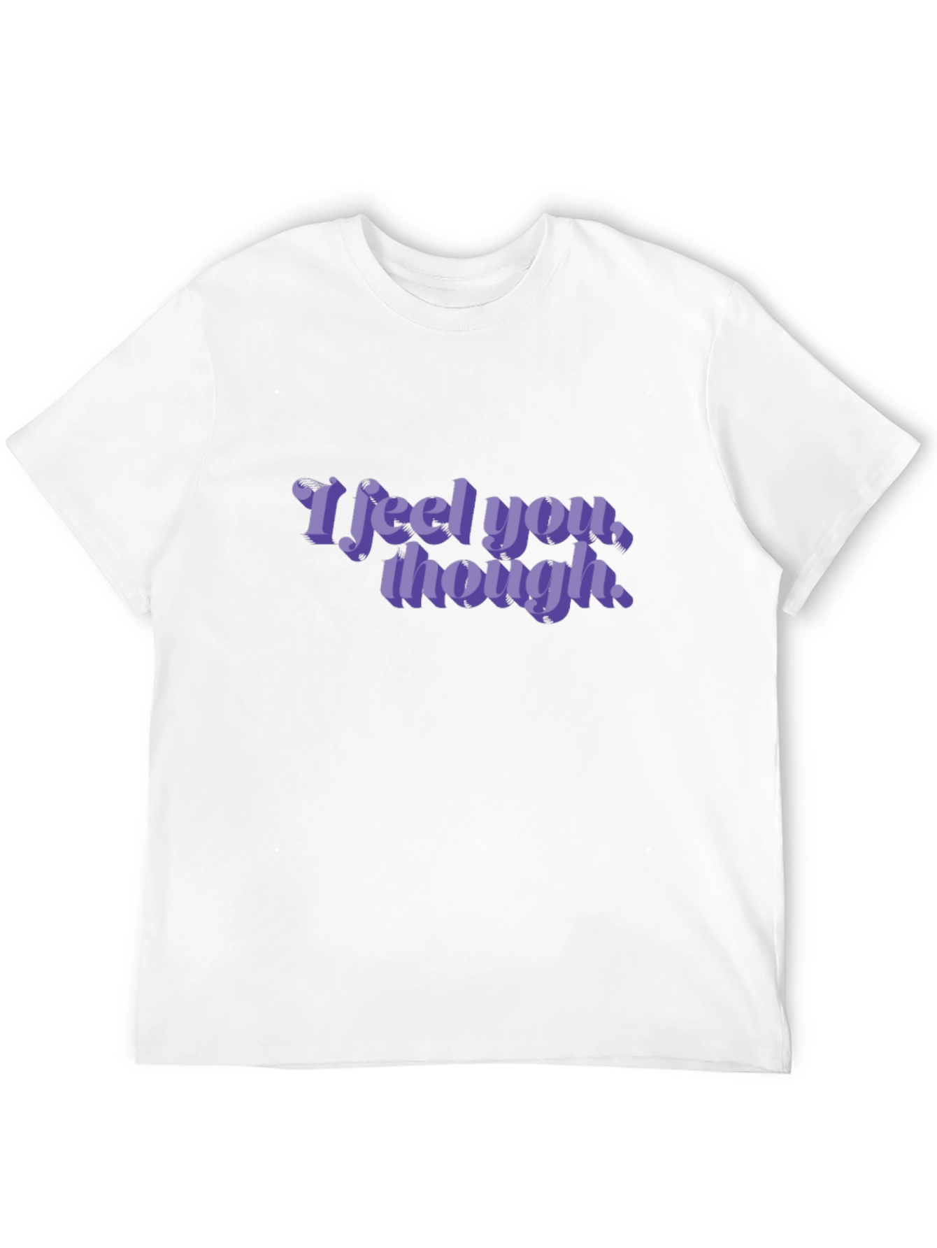 I Feel You Though - Graphic T-Shirt