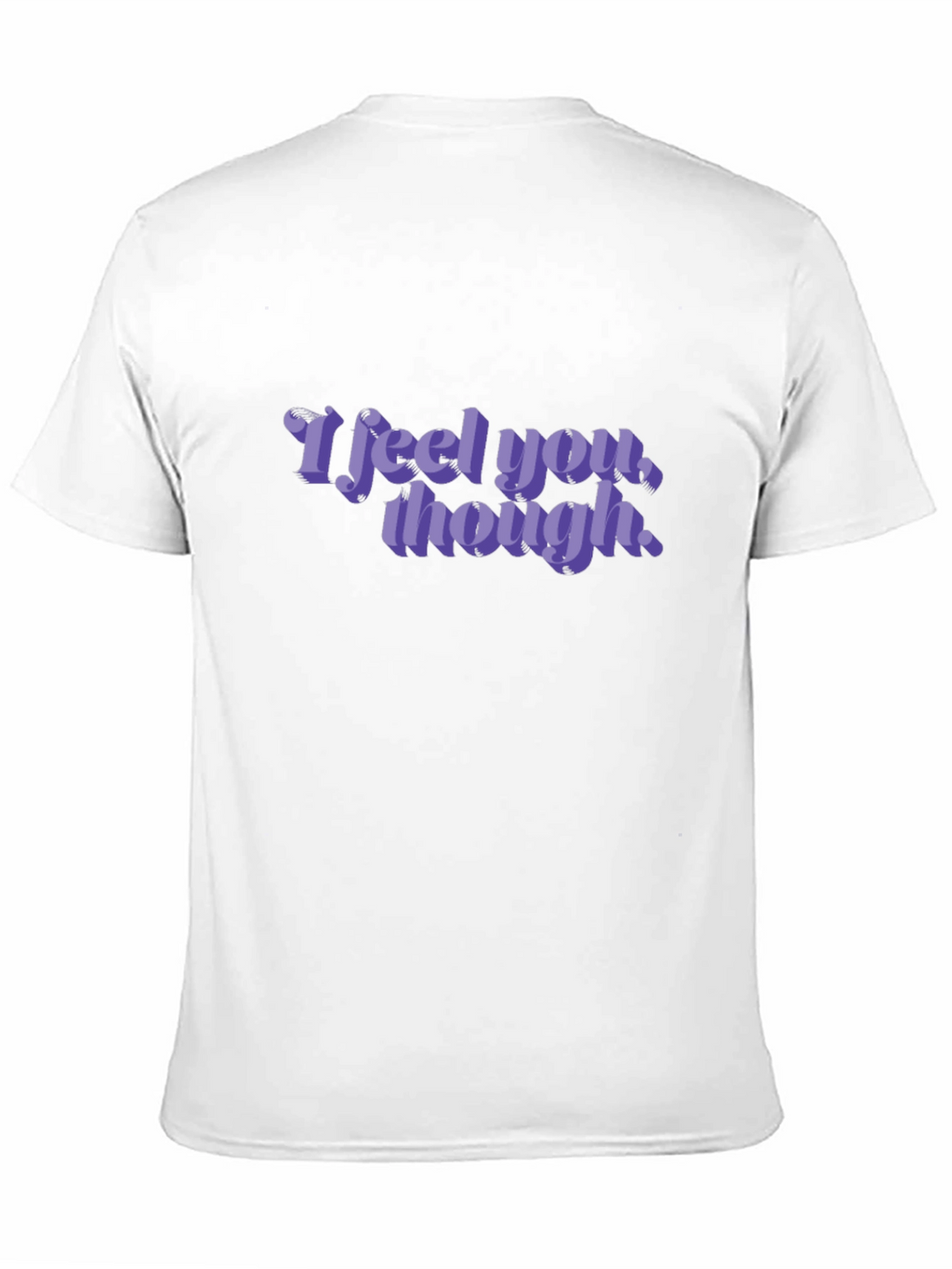 I Feel You Though - Graphic T-Shirt