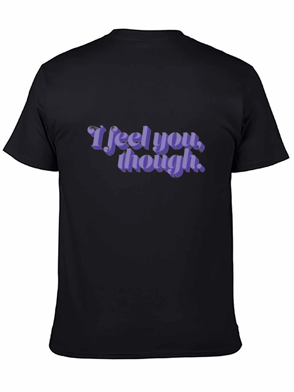 I Feel You Though - Graphic T-Shirt