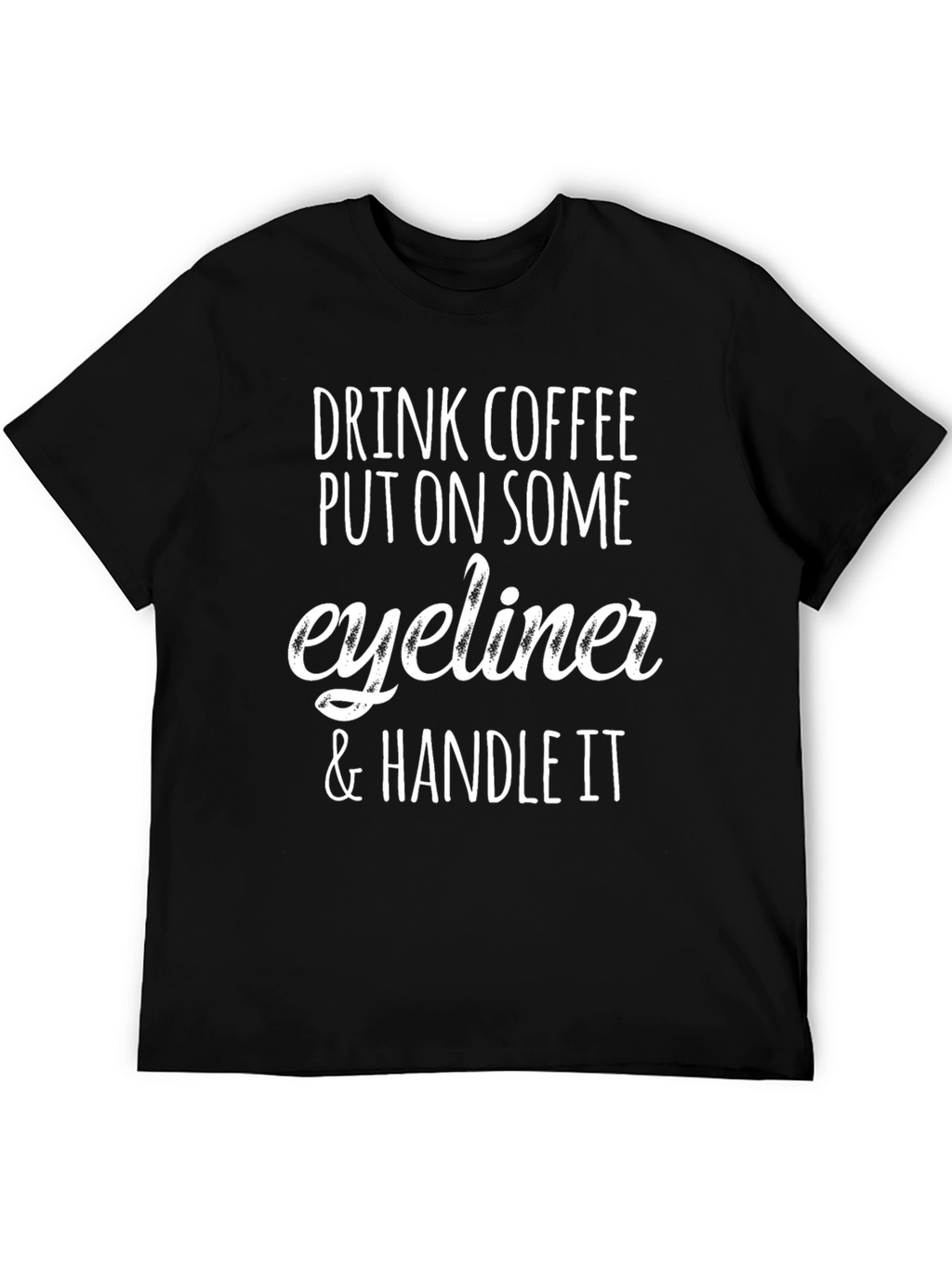 Drink Coffee Put On Eyeliner & Handle It T-Shirt