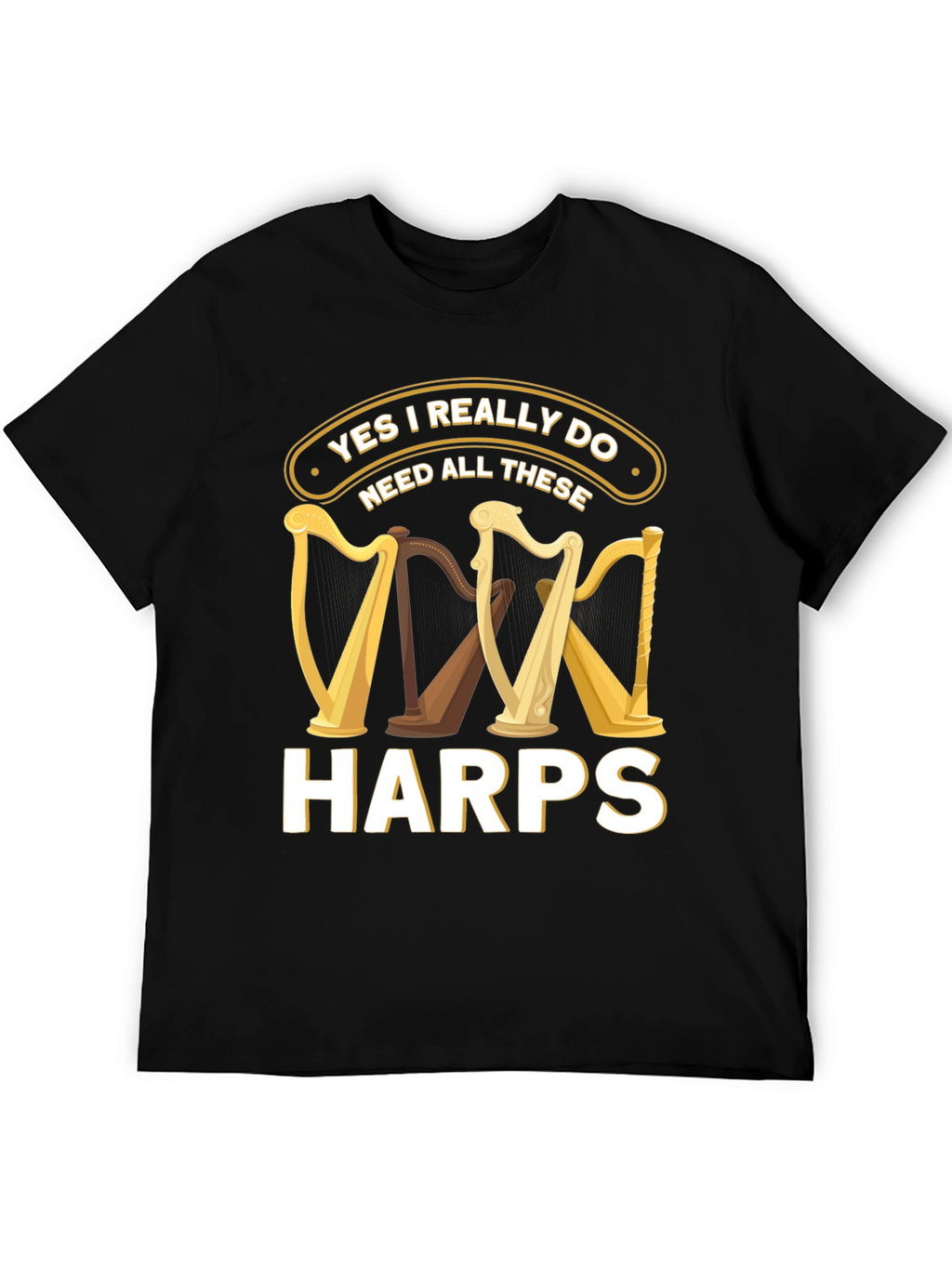 Yes I Need All These Harps T-Shirt