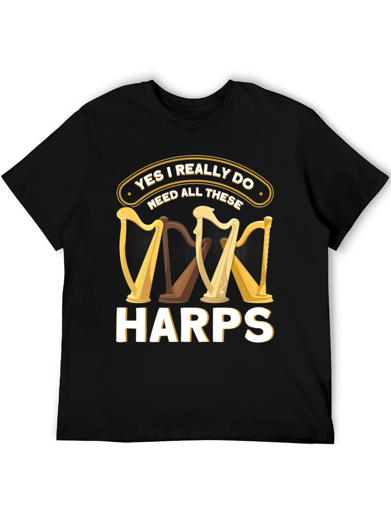 Yes I Need All These Harps T-Shirt