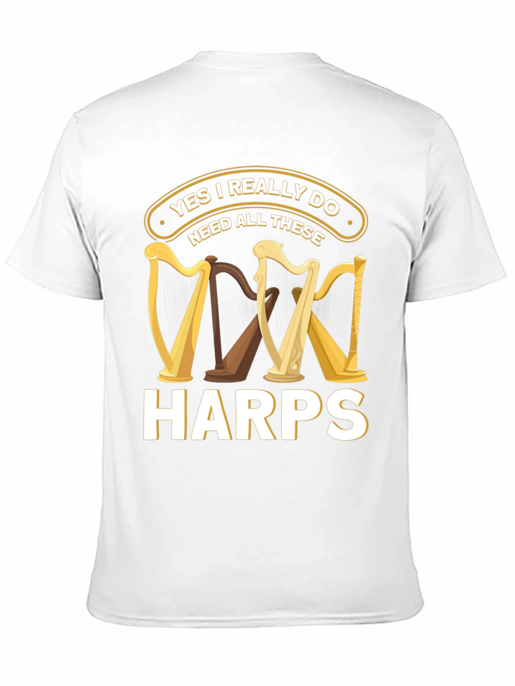 Yes I Need All These Harps T-Shirt