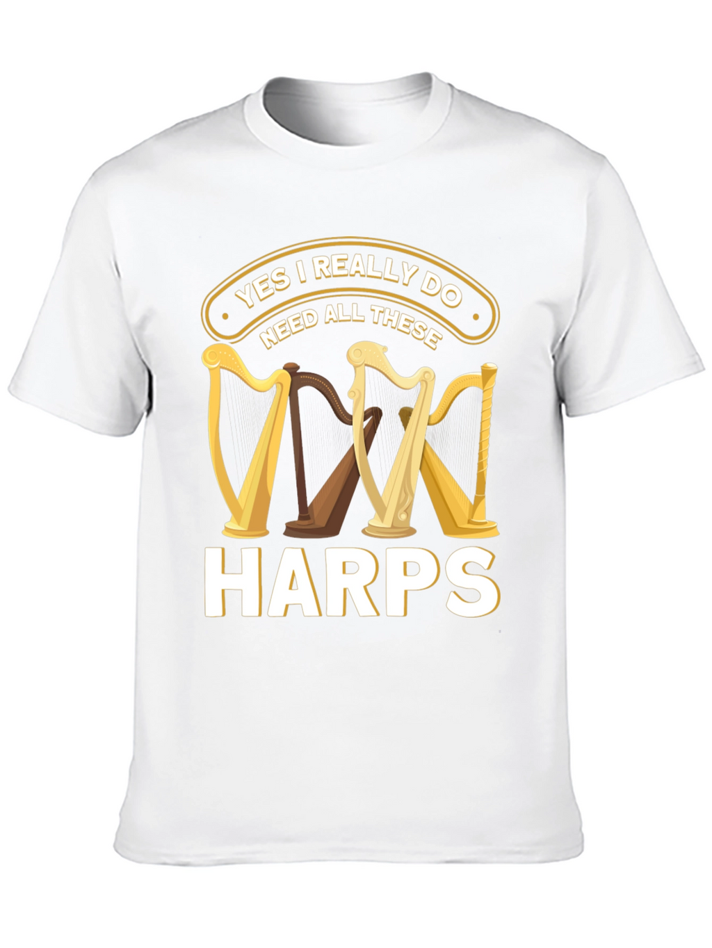 Yes I Need All These Harps T-Shirt
