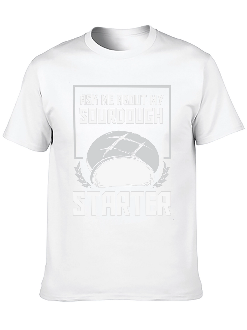 Sourdough Starter T-Shirt - Ask Me About My Baking!