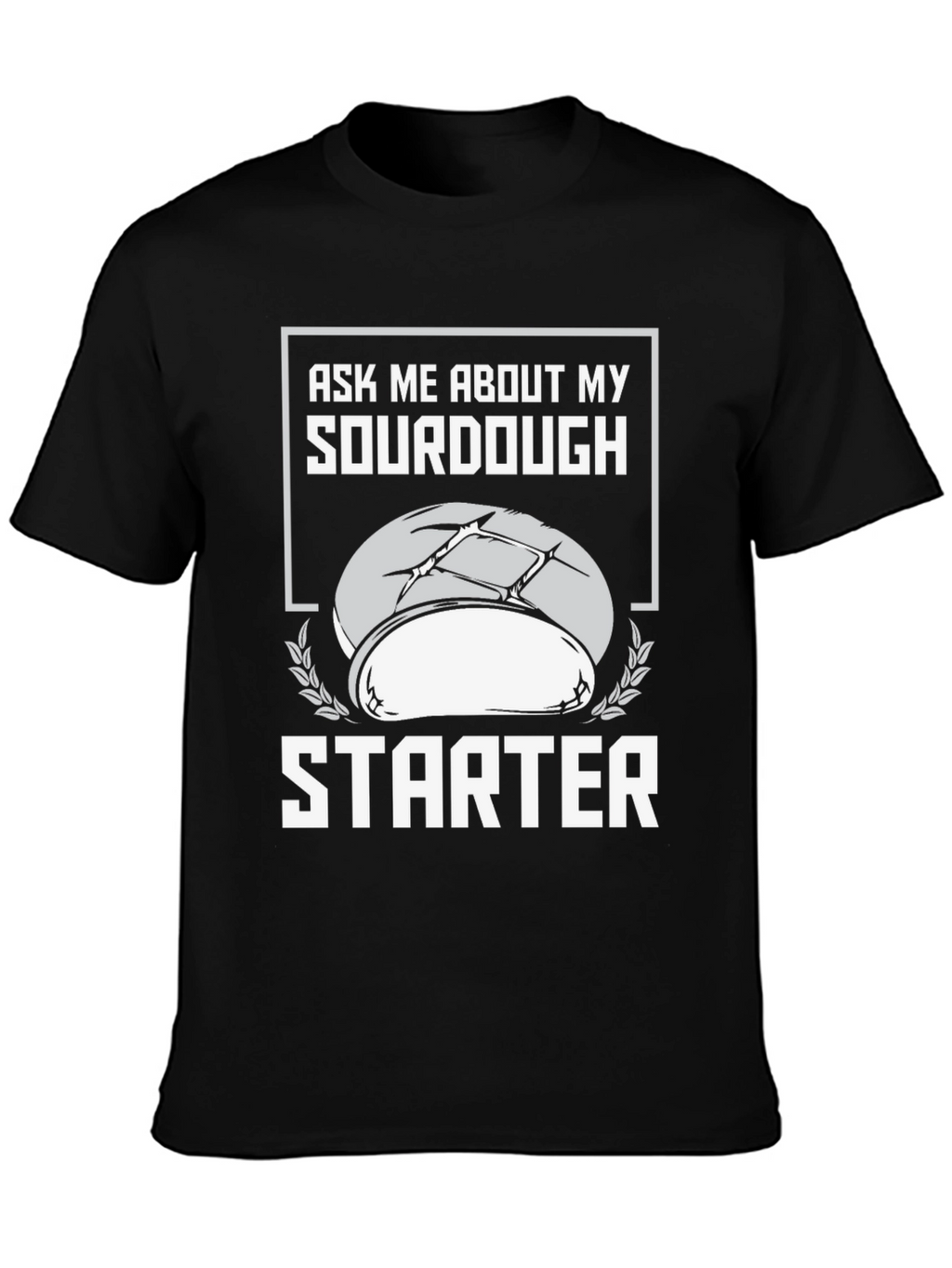 Sourdough Starter T-Shirt - Ask Me About My Baking!