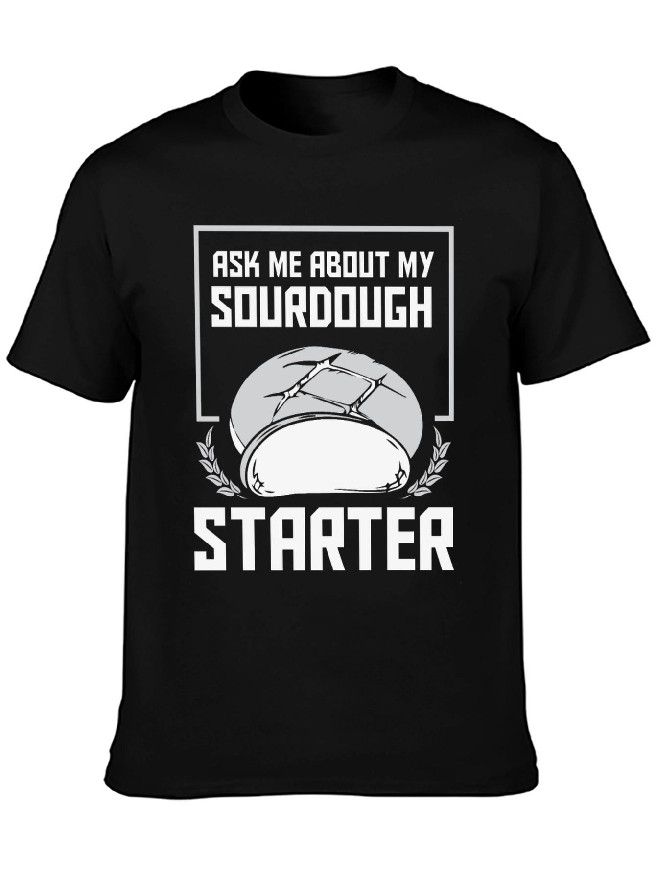 Sourdough Starter T-Shirt - Ask Me About My Baking!