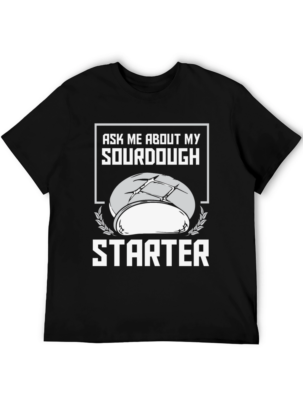 Sourdough Starter T-Shirt - Ask Me About My Baking!