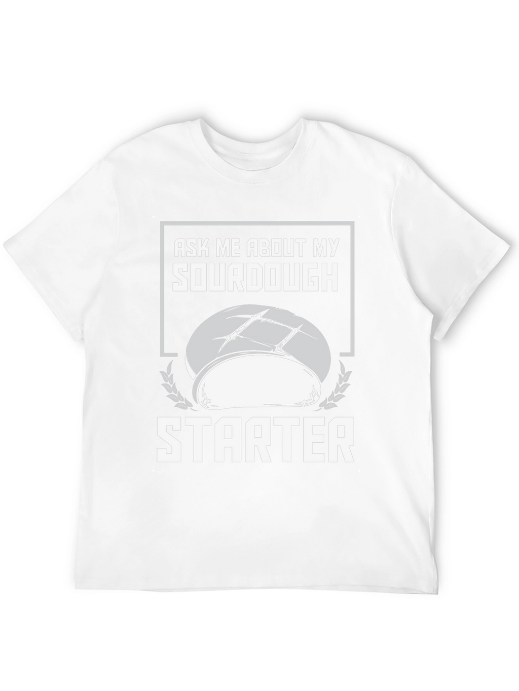 Sourdough Starter T-Shirt - Ask Me About My Baking!