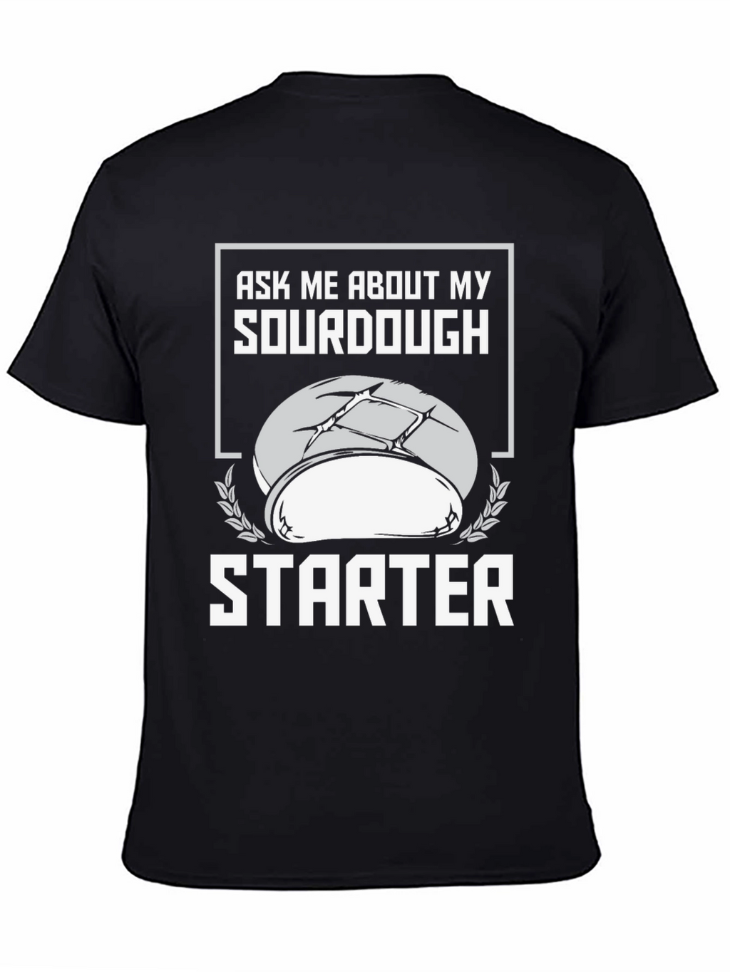 Sourdough Starter T-Shirt - Ask Me About My Baking!