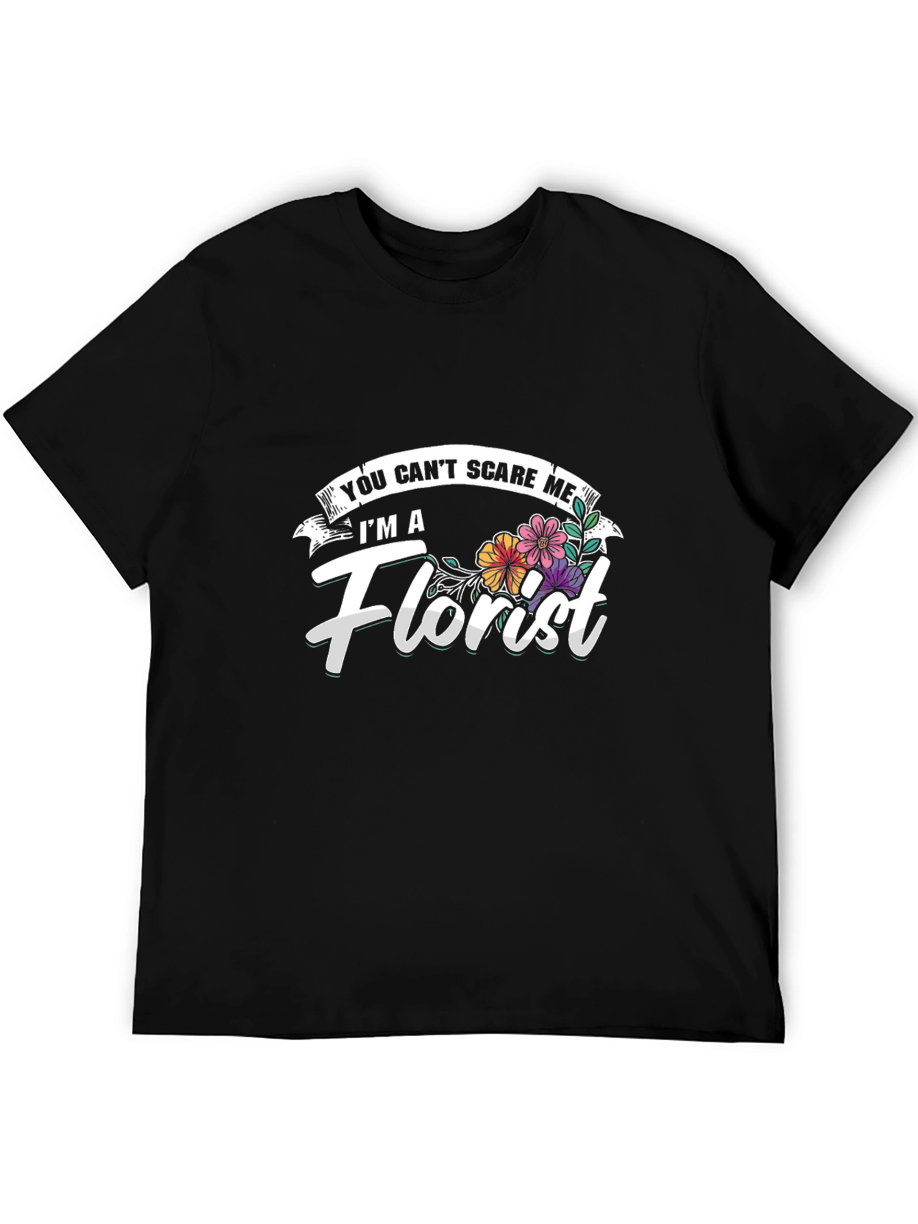 Florist T-Shirt: You Cant Scare Me - Funny Floral Tee