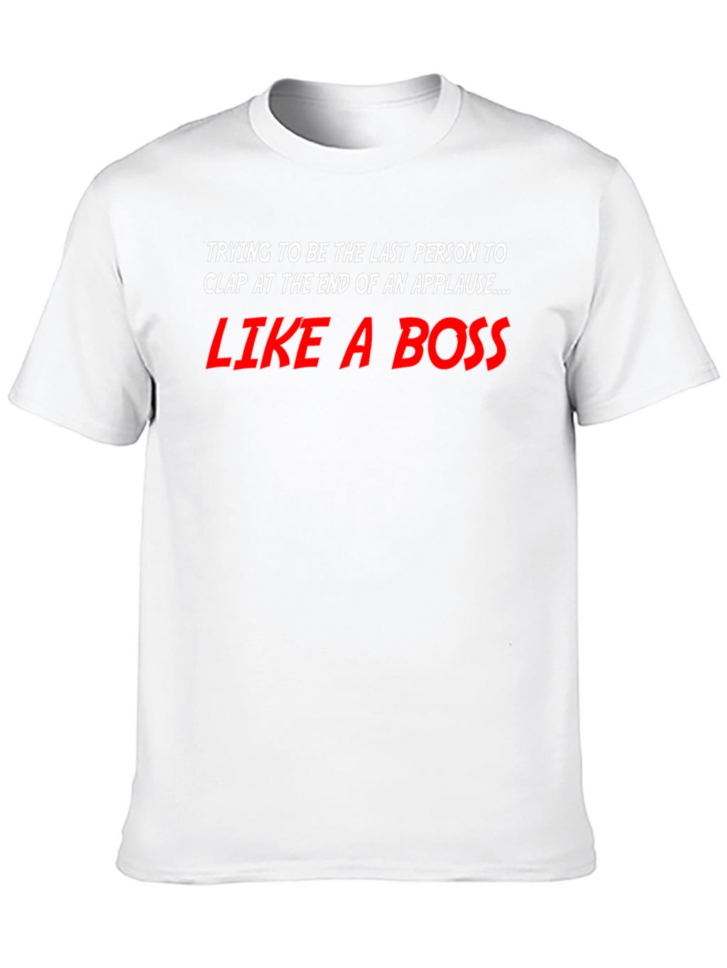 Like a Boss T-Shirt - Last to Clap
