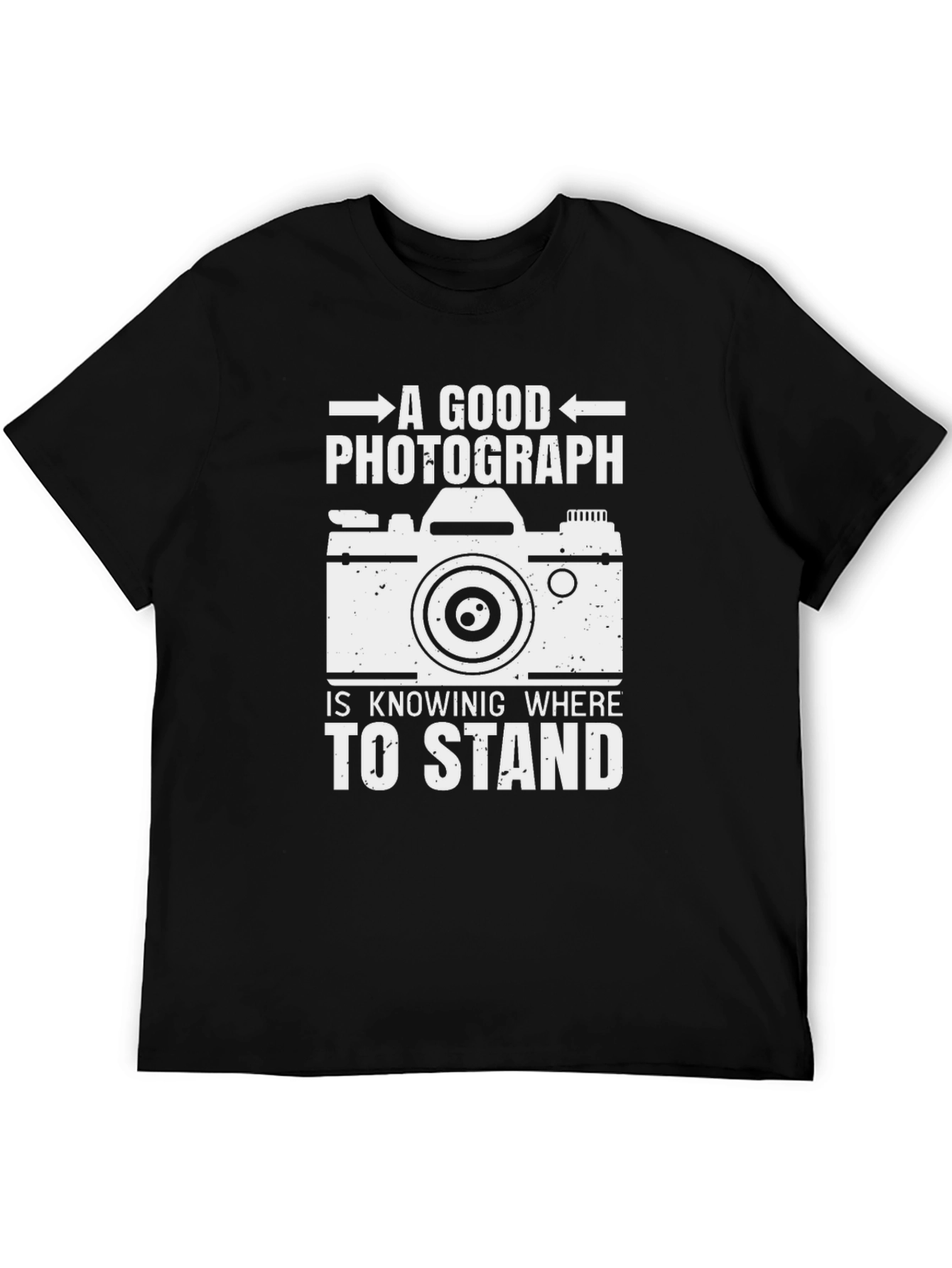 Photographer T-Shirt: A Good Photograph Is Knowing Where to Stand