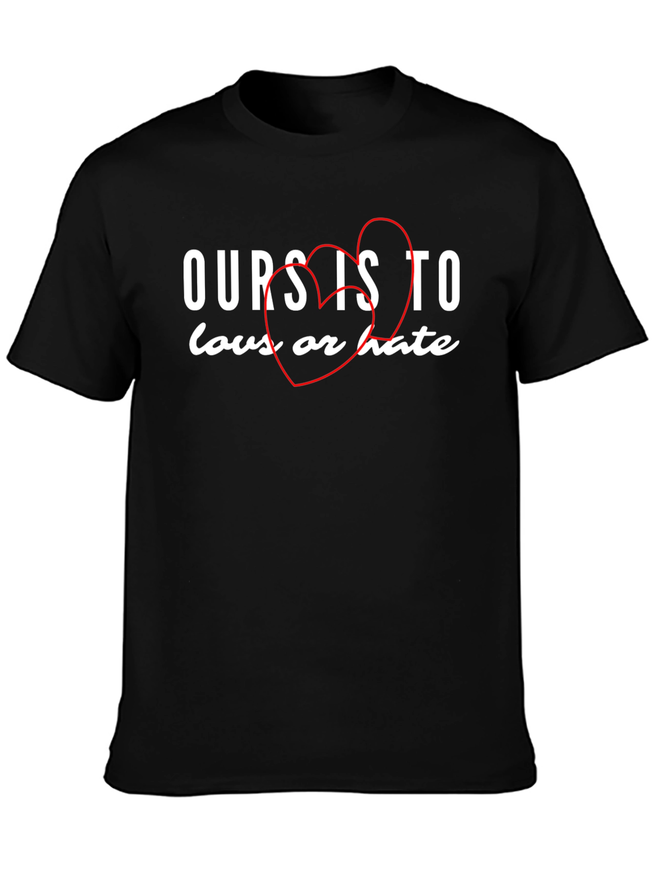Ours Is To Love or Hate Graphic Tee - Soft Cotton T-Shirt