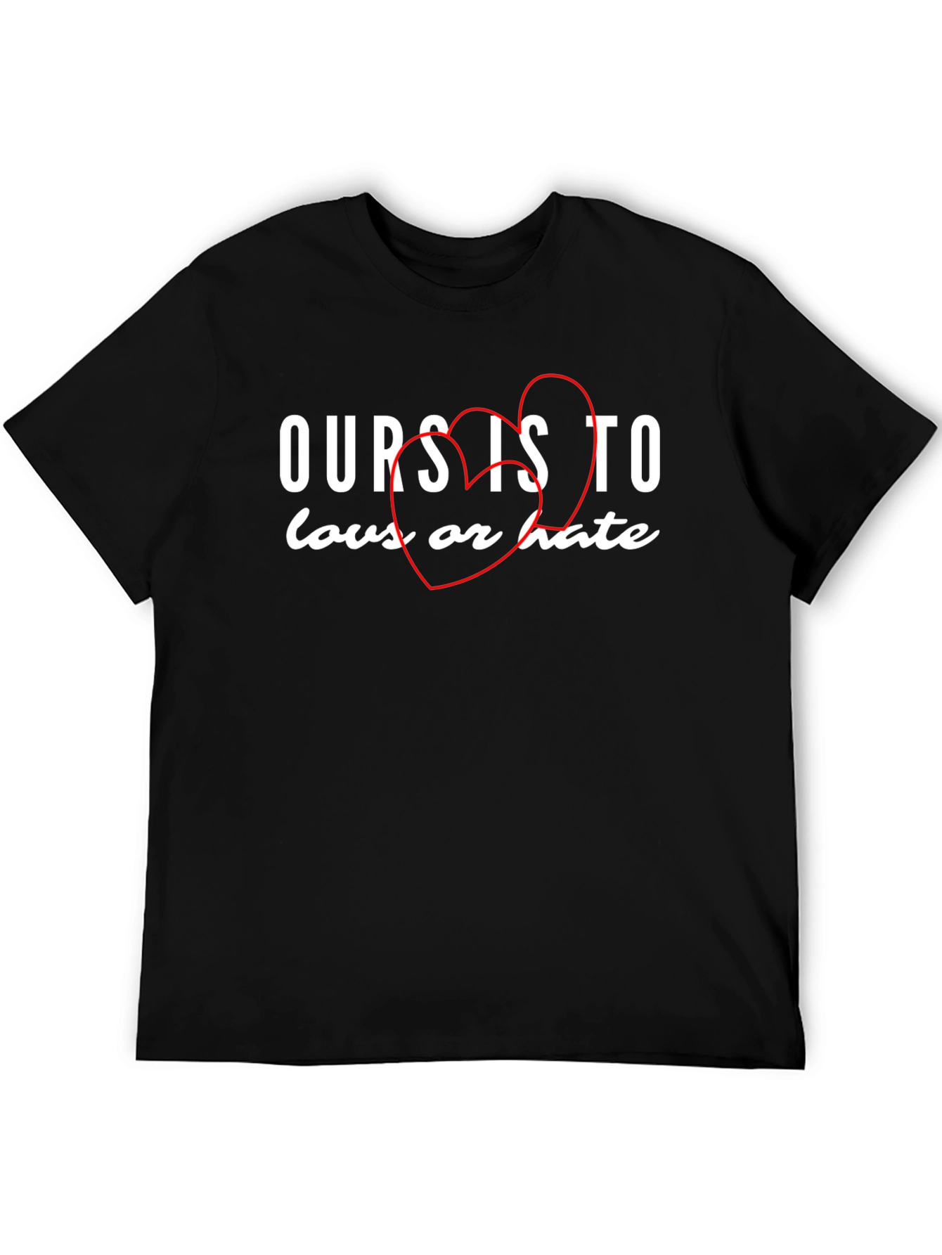 Ours Is To Love or Hate Graphic Tee - Soft Cotton T-Shirt