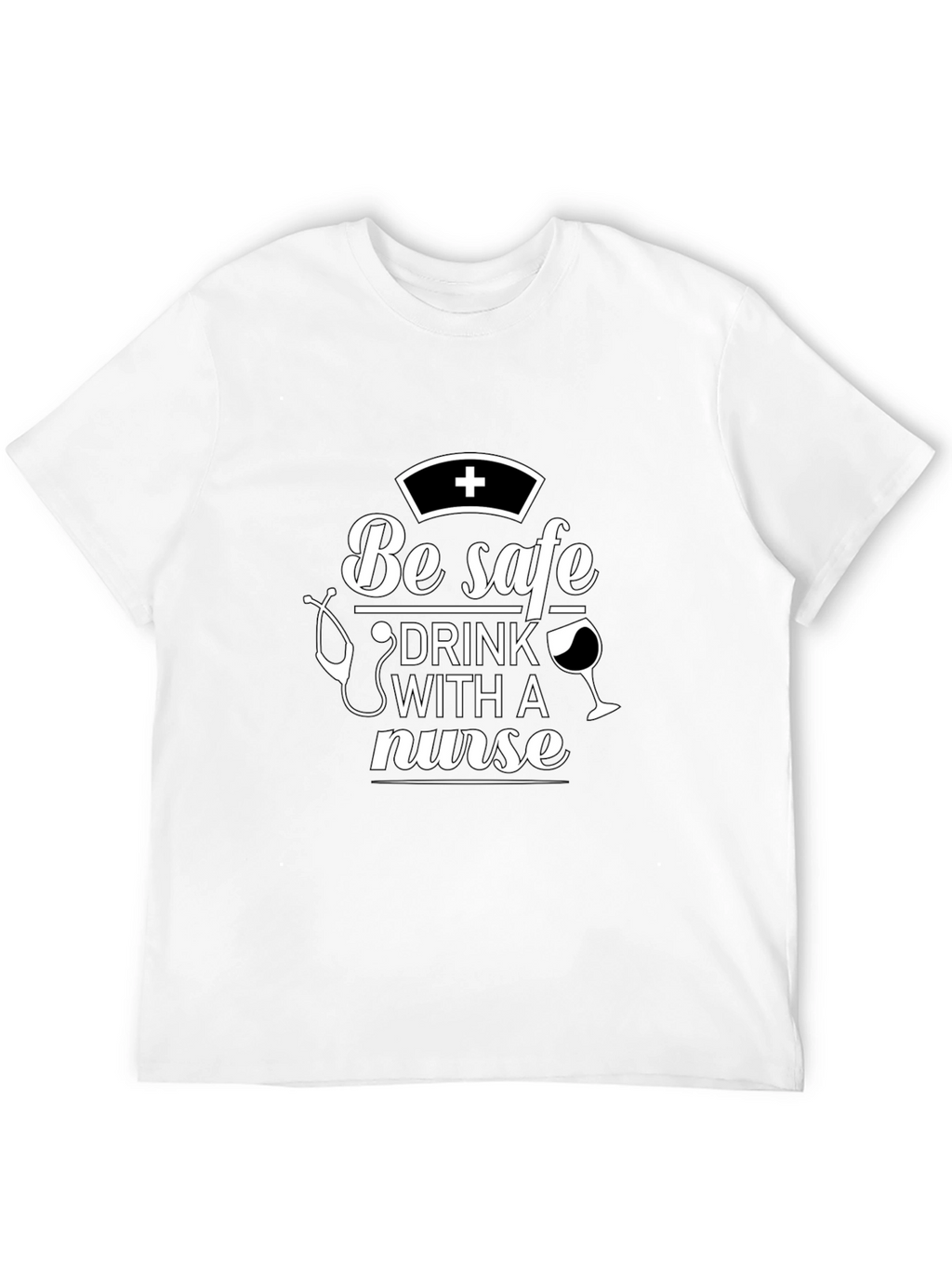Be Safe Drink With A Nurse T-Shirt