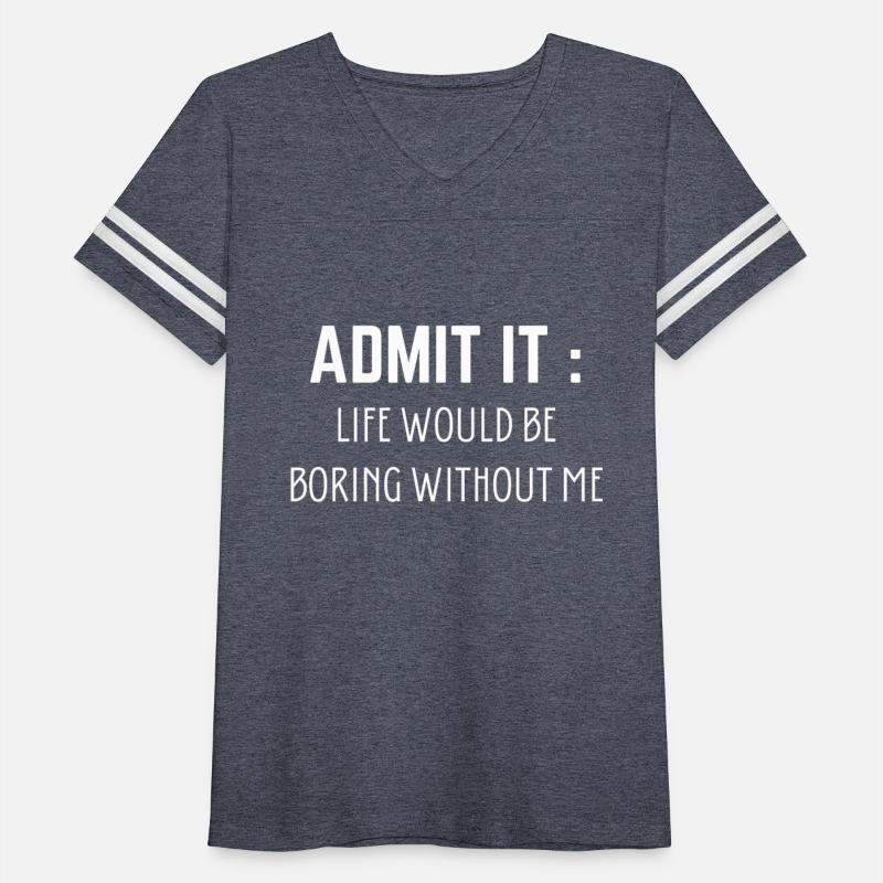Admit It Life Would Be Boring Without Me