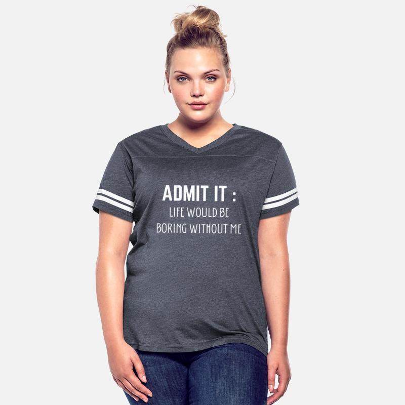 Admit It Life Would Be Boring Without Me