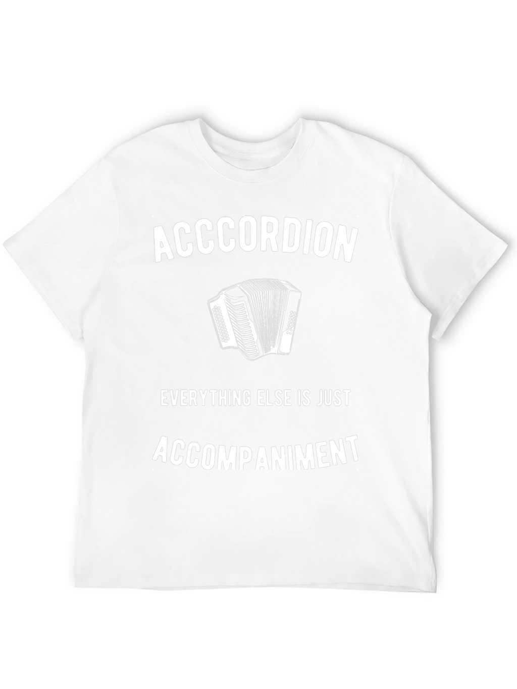 Accordion T-Shirt: Everything Else Is Accompaniment