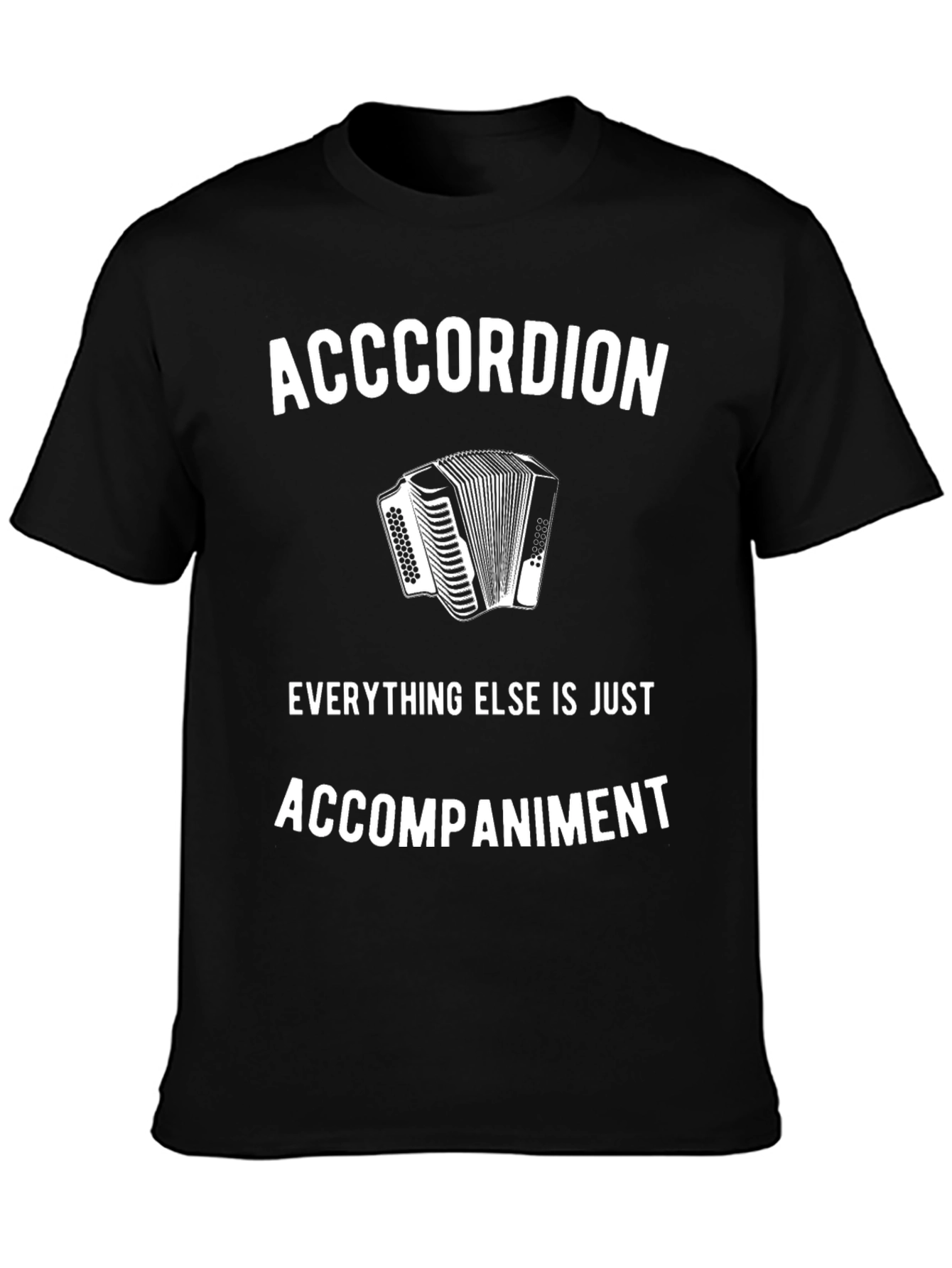 Accordion T-Shirt: Everything Else Is Accompaniment