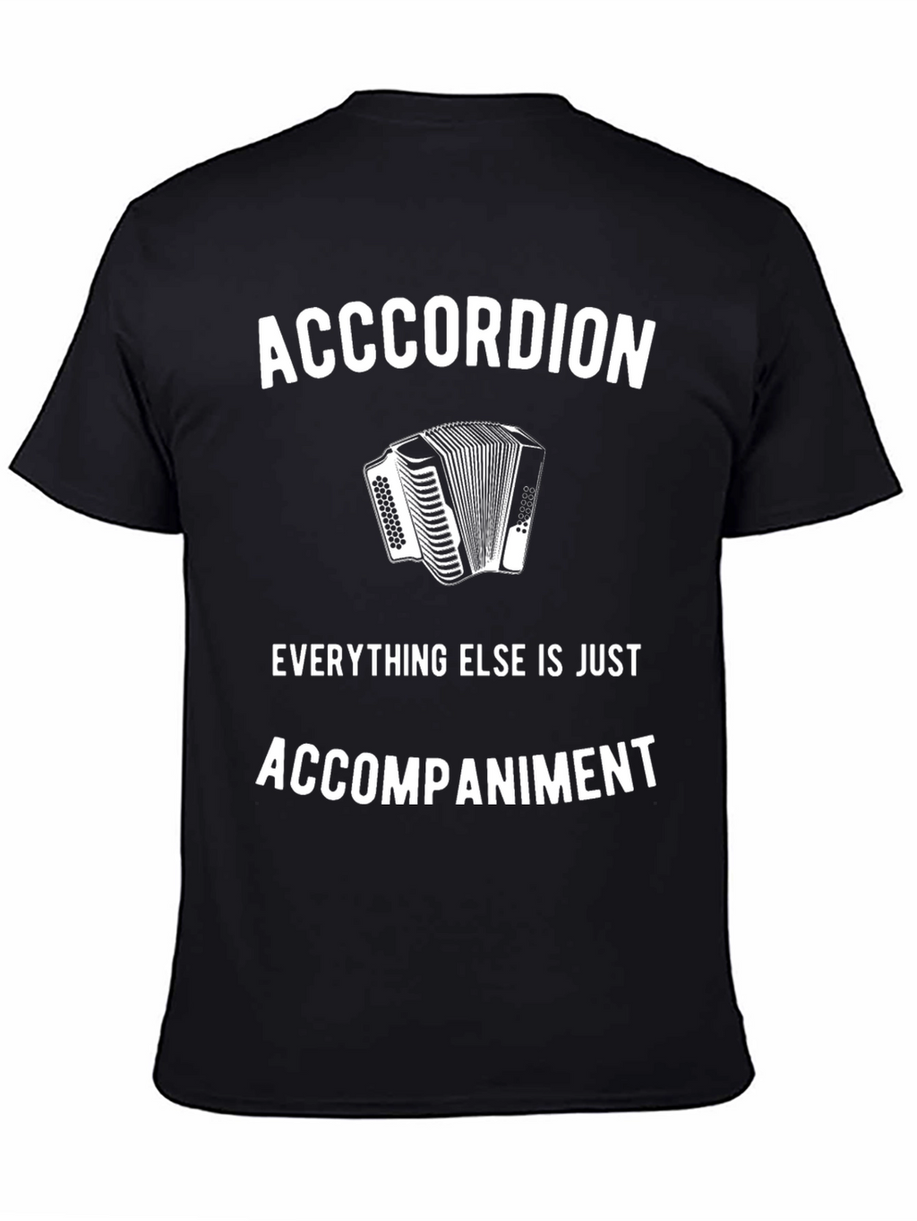 Accordion T-Shirt: Everything Else Is Accompaniment