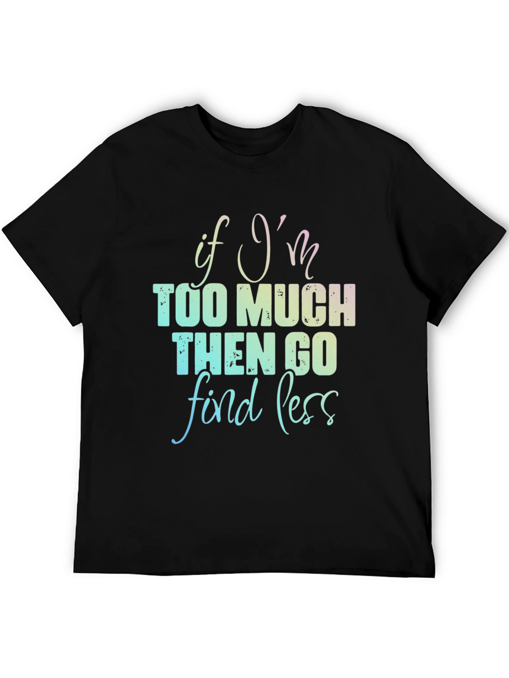 If Im Too Much T-Shirt - Funny Graphic Tee