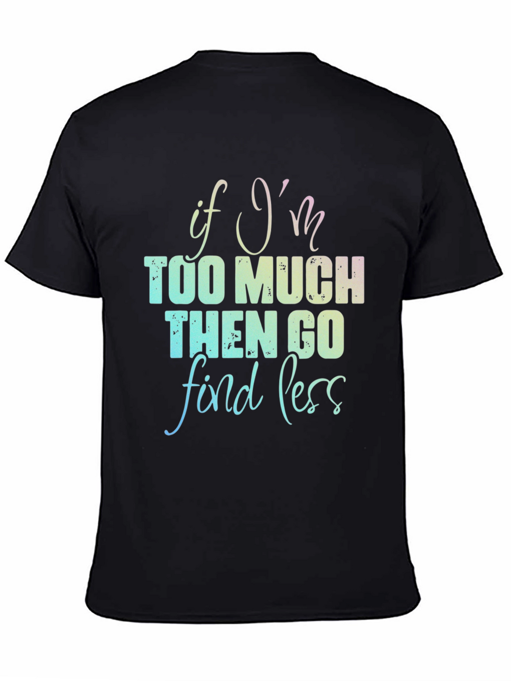 If Im Too Much T-Shirt - Funny Graphic Tee
