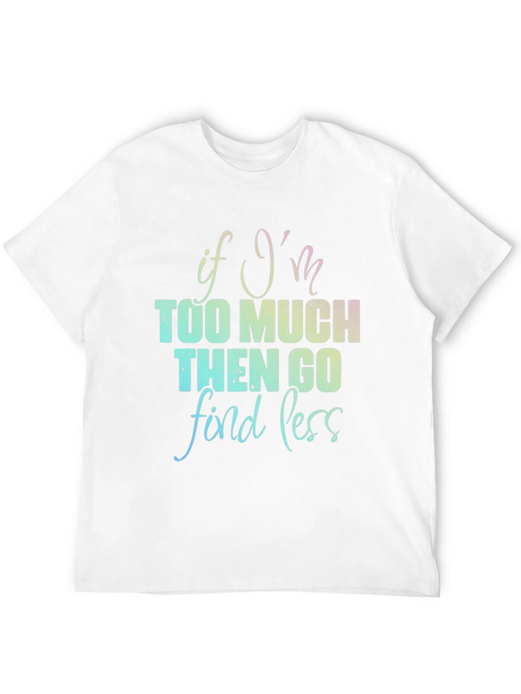 If Im Too Much T-Shirt - Funny Graphic Tee