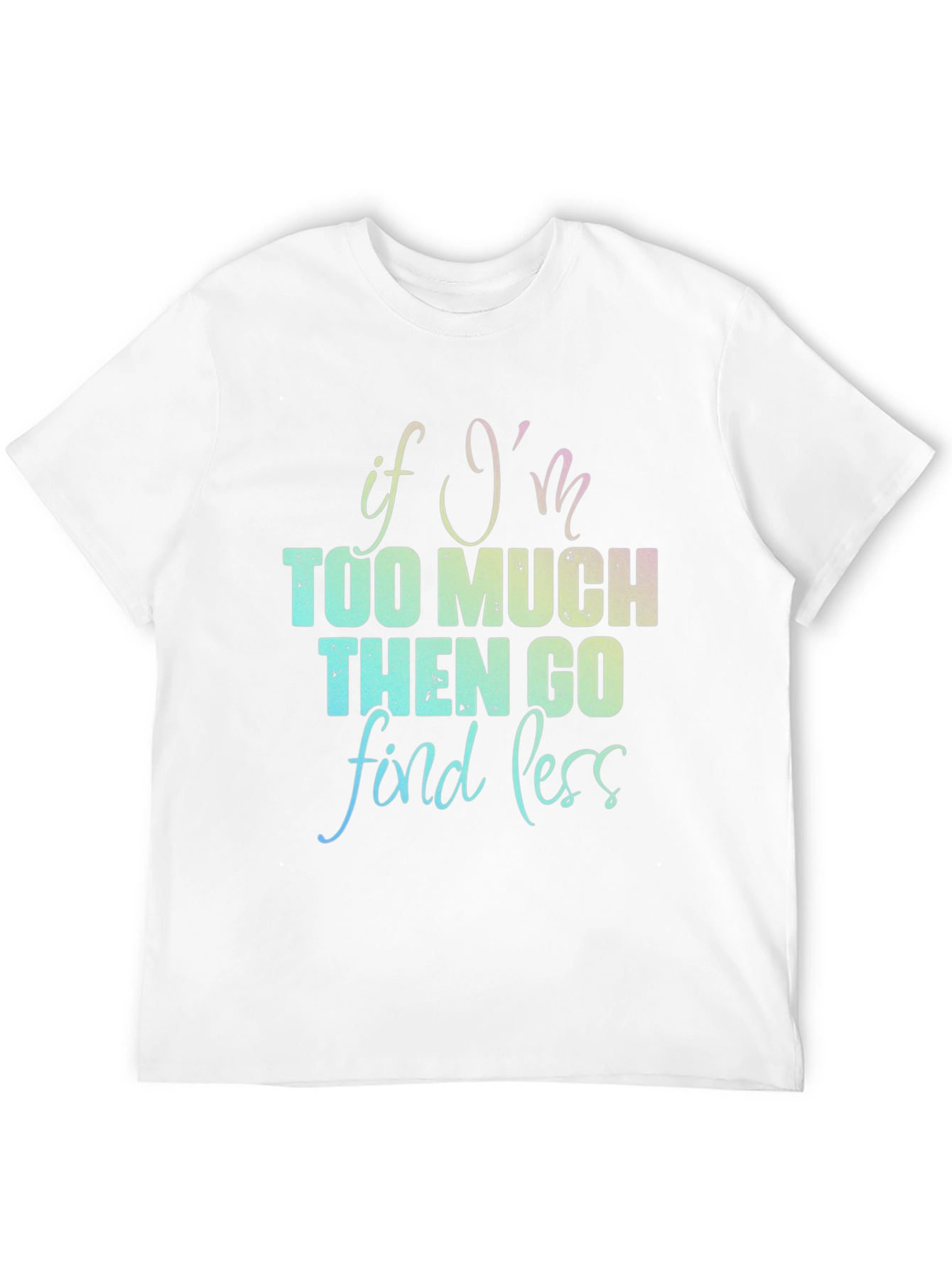 If Im Too Much T-Shirt - Funny Graphic Tee