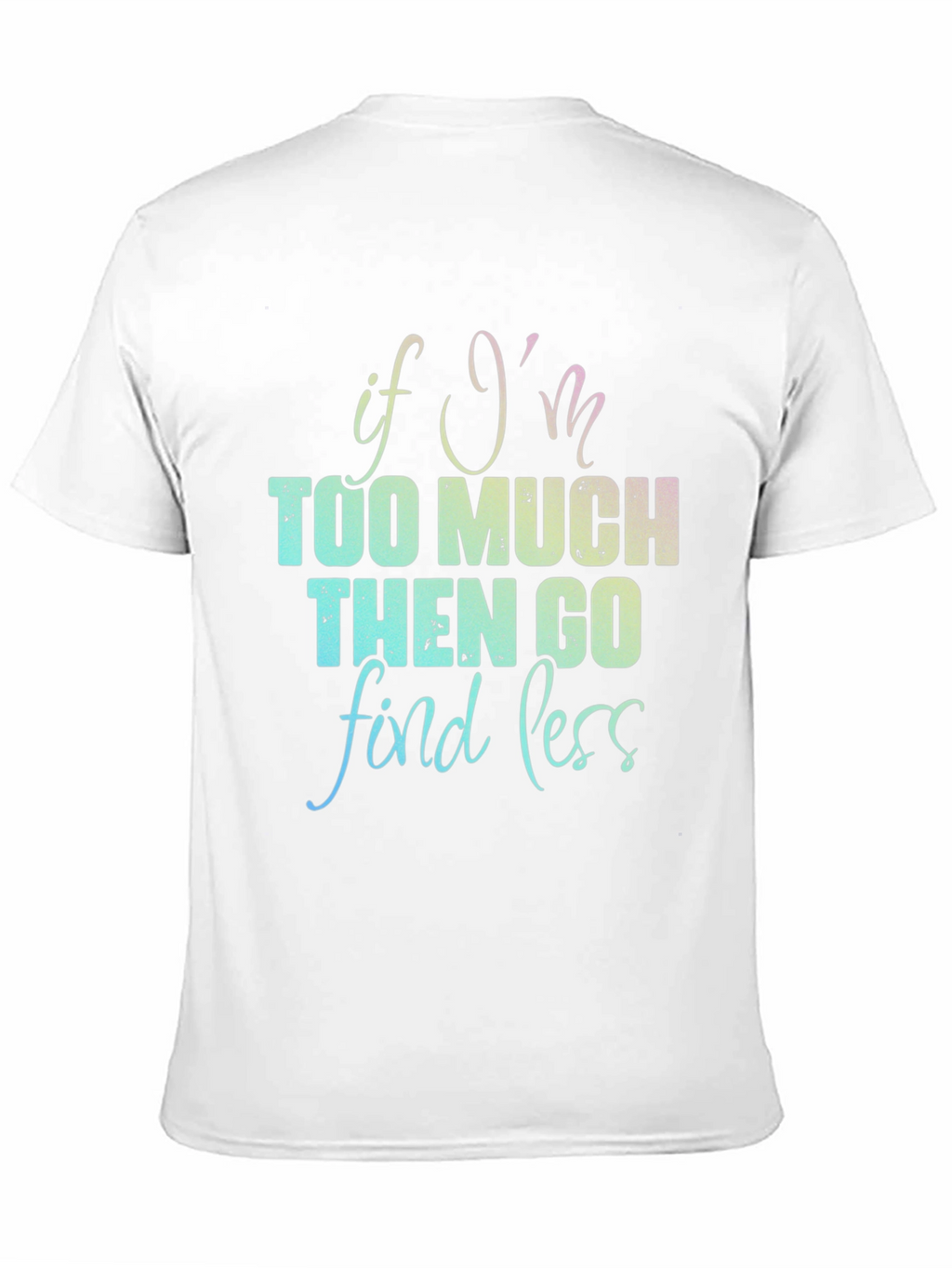 If Im Too Much T-Shirt - Funny Graphic Tee