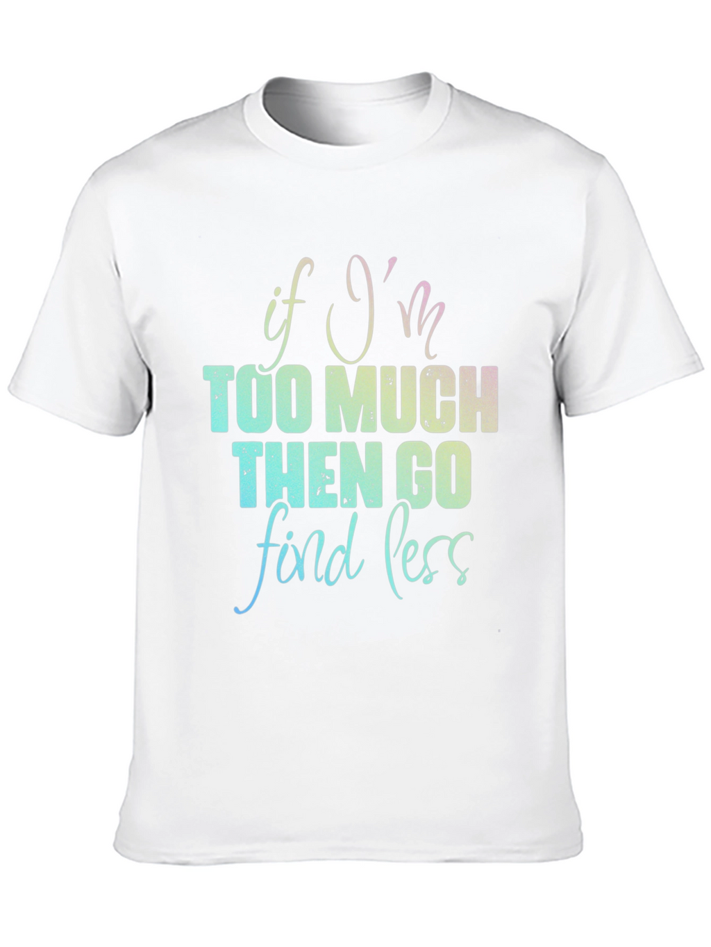 If Im Too Much T-Shirt - Funny Graphic Tee