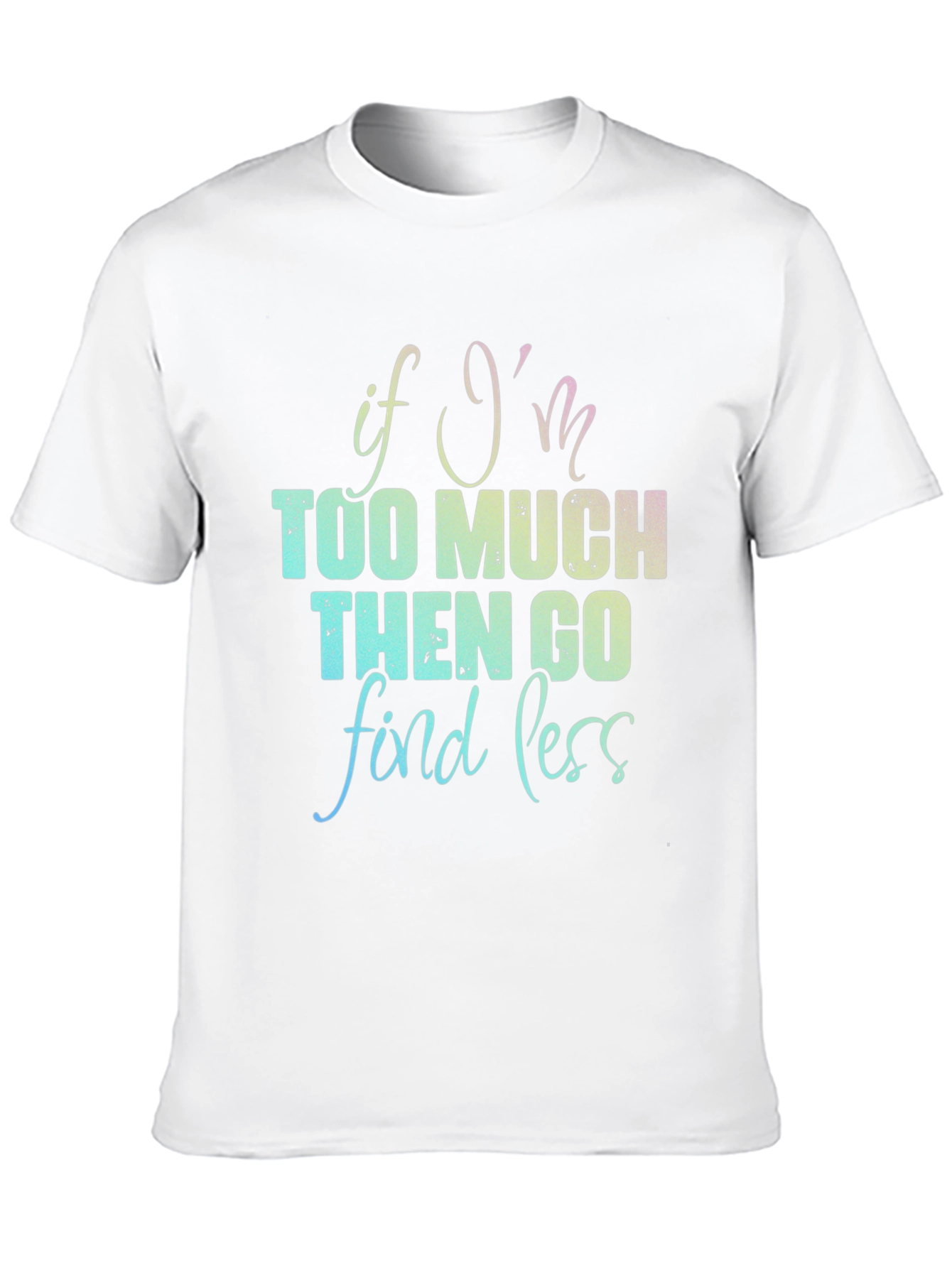 If Im Too Much T-Shirt - Funny Graphic Tee
