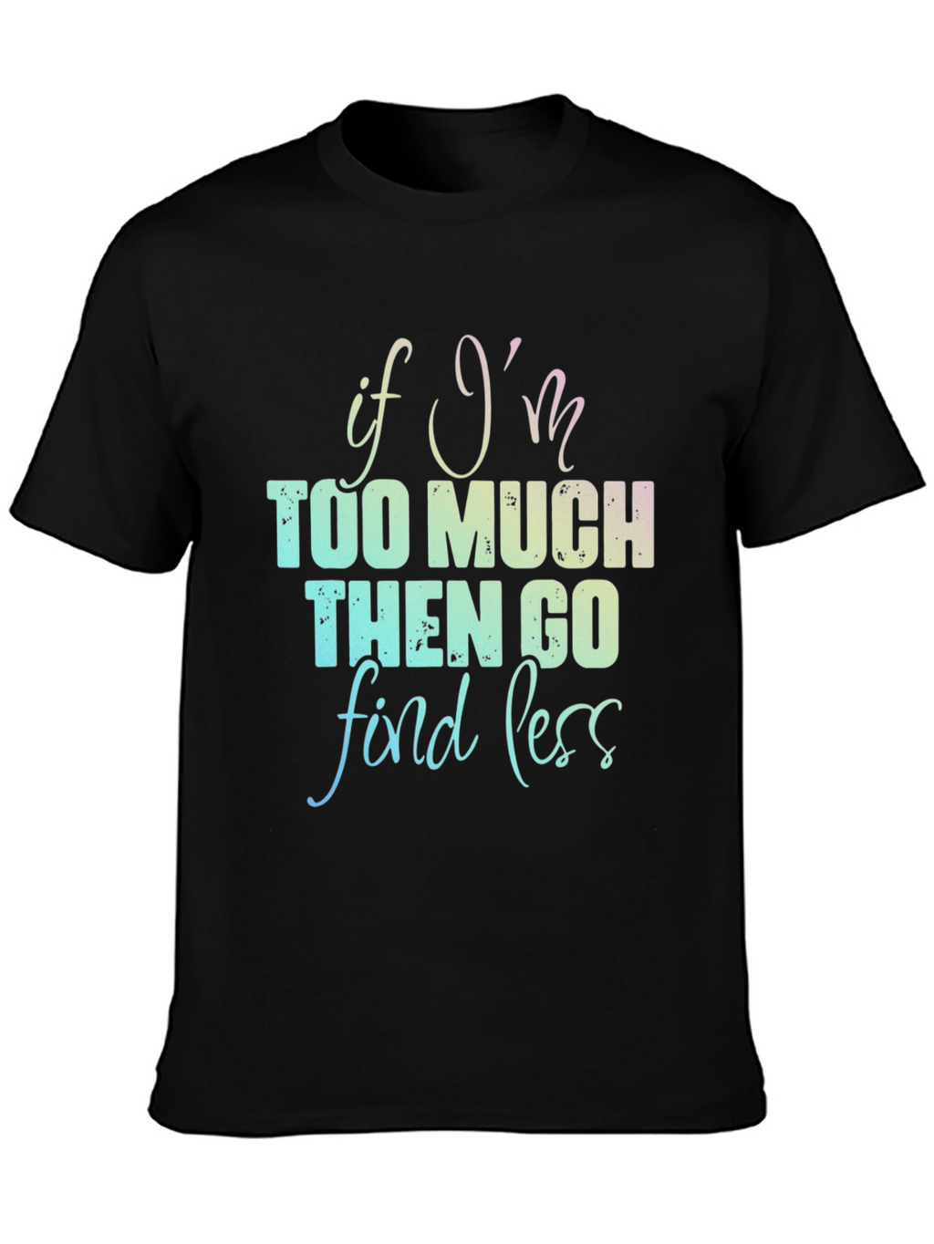 If Im Too Much T-Shirt - Funny Graphic Tee