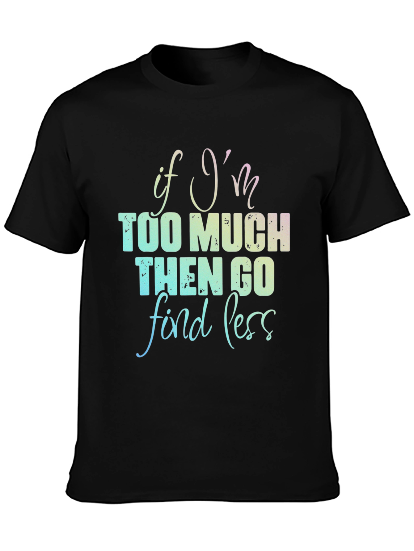 If Im Too Much T-Shirt - Funny Graphic Tee
