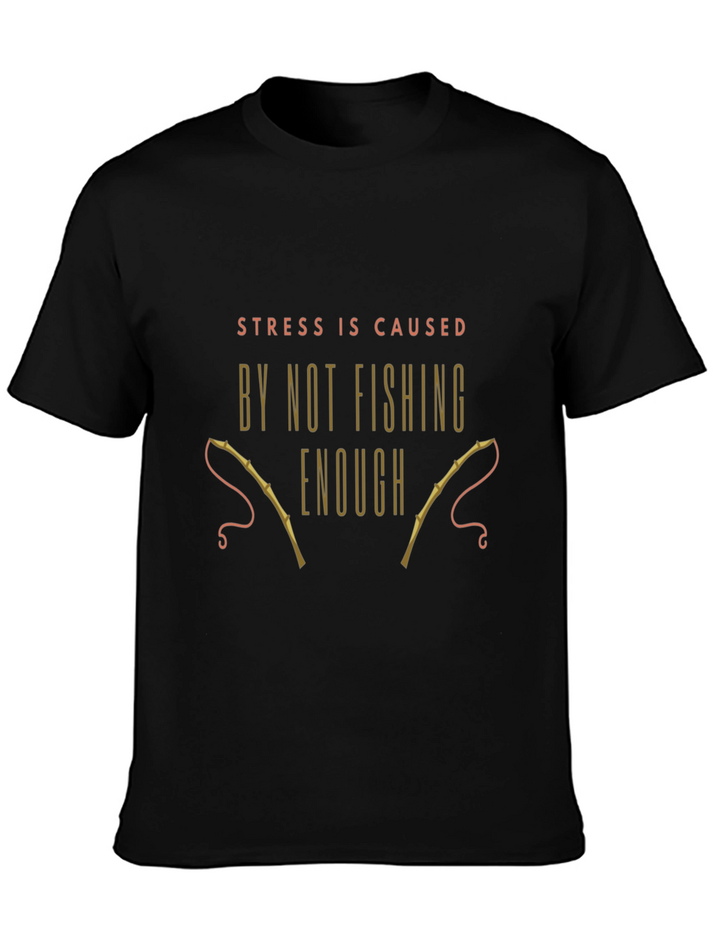 Fishing T-Shirt: Stress is Caused By Not Fishing Enough