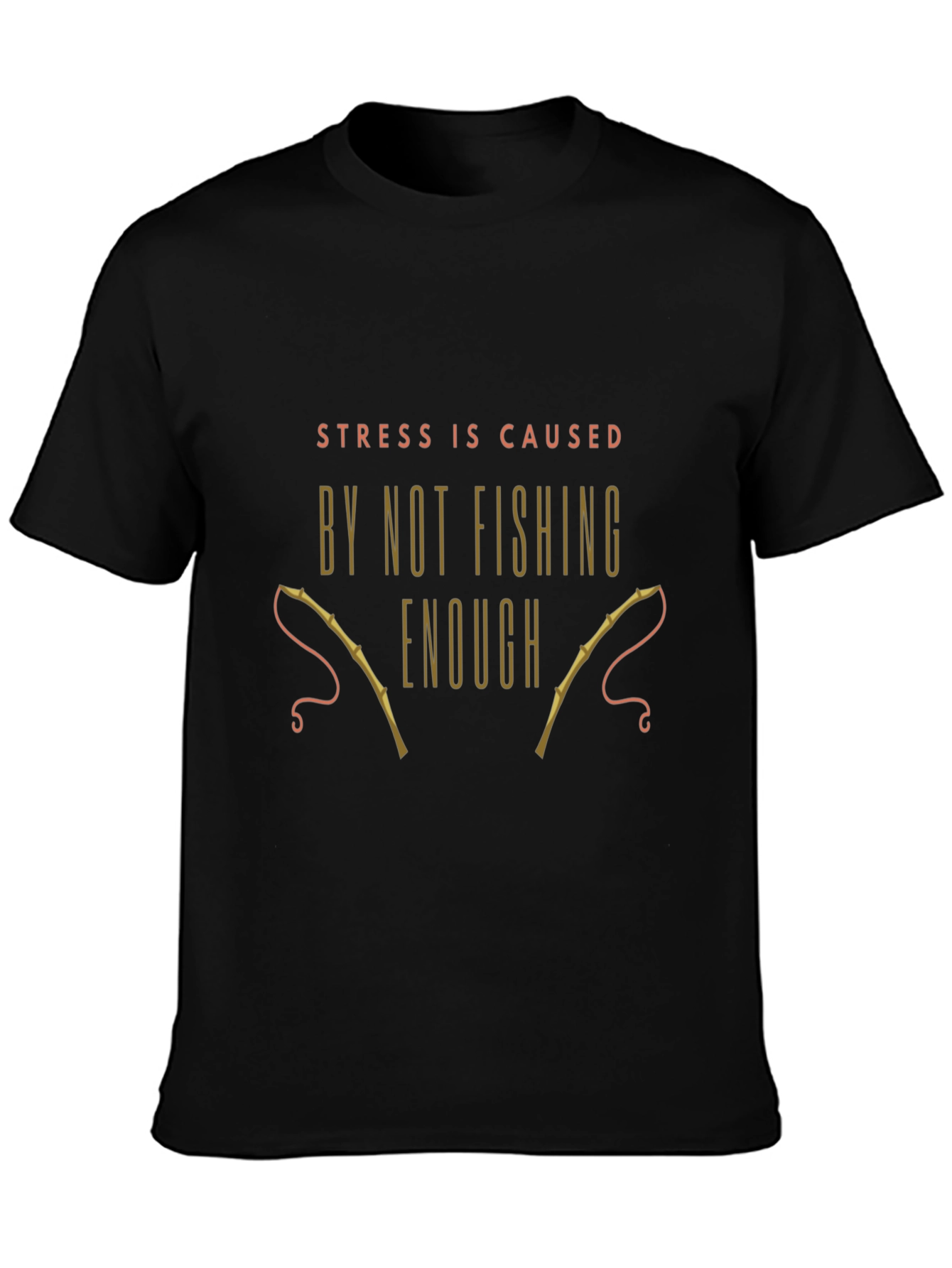 Fishing T-Shirt: Stress is Caused By Not Fishing Enough