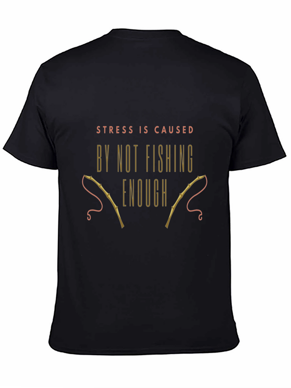 Fishing T-Shirt: Stress is Caused By Not Fishing Enough