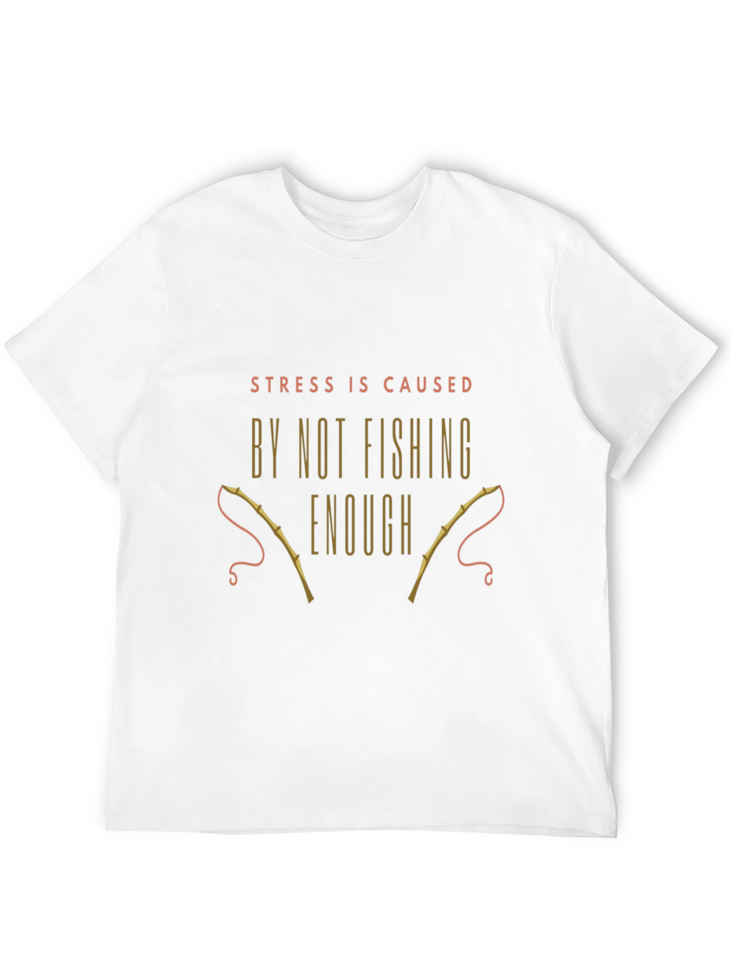 Fishing T-Shirt: Stress is Caused By Not Fishing Enough