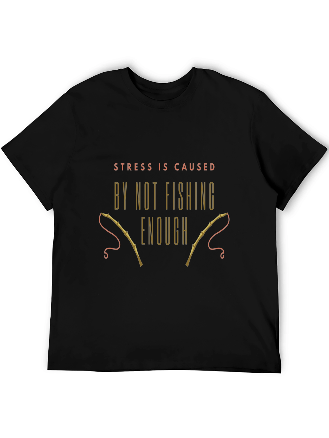 Fishing T-Shirt: Stress is Caused By Not Fishing Enough