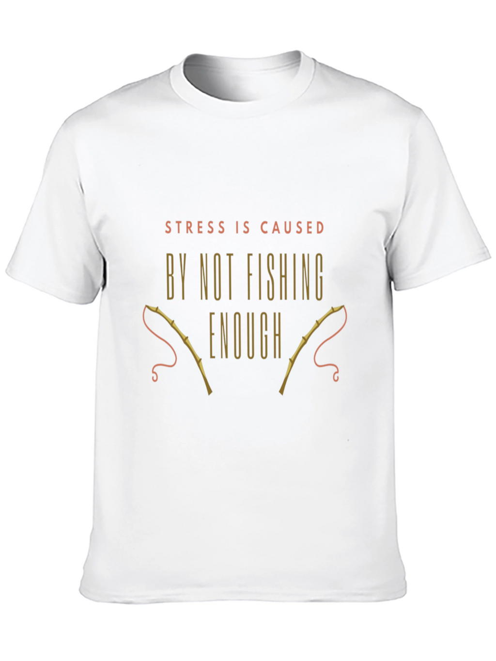 Fishing T-Shirt: Stress is Caused By Not Fishing Enough