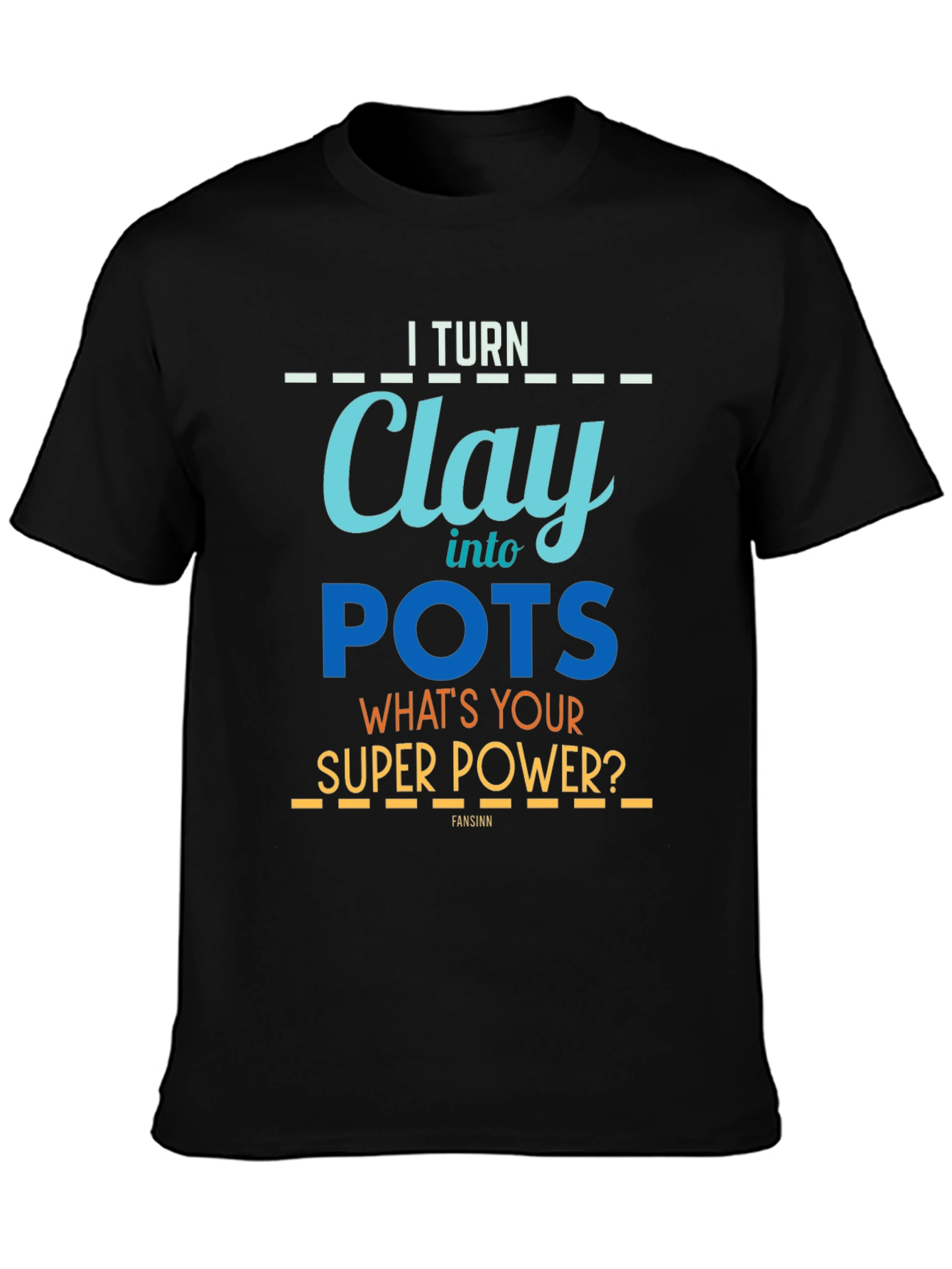 I Turn Clay Into Pots T-Shirt - Super Power Graphic Tee